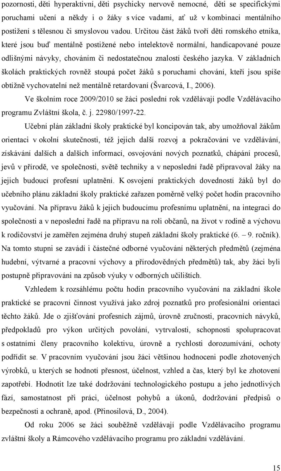 Určitou část ţáků tvoří děti romského etnika, které jsou buď mentálně postiţené nebo intelektově normální, handicapované pouze odlišnými návyky, chováním či nedostatečnou znalostí českého jazyka.