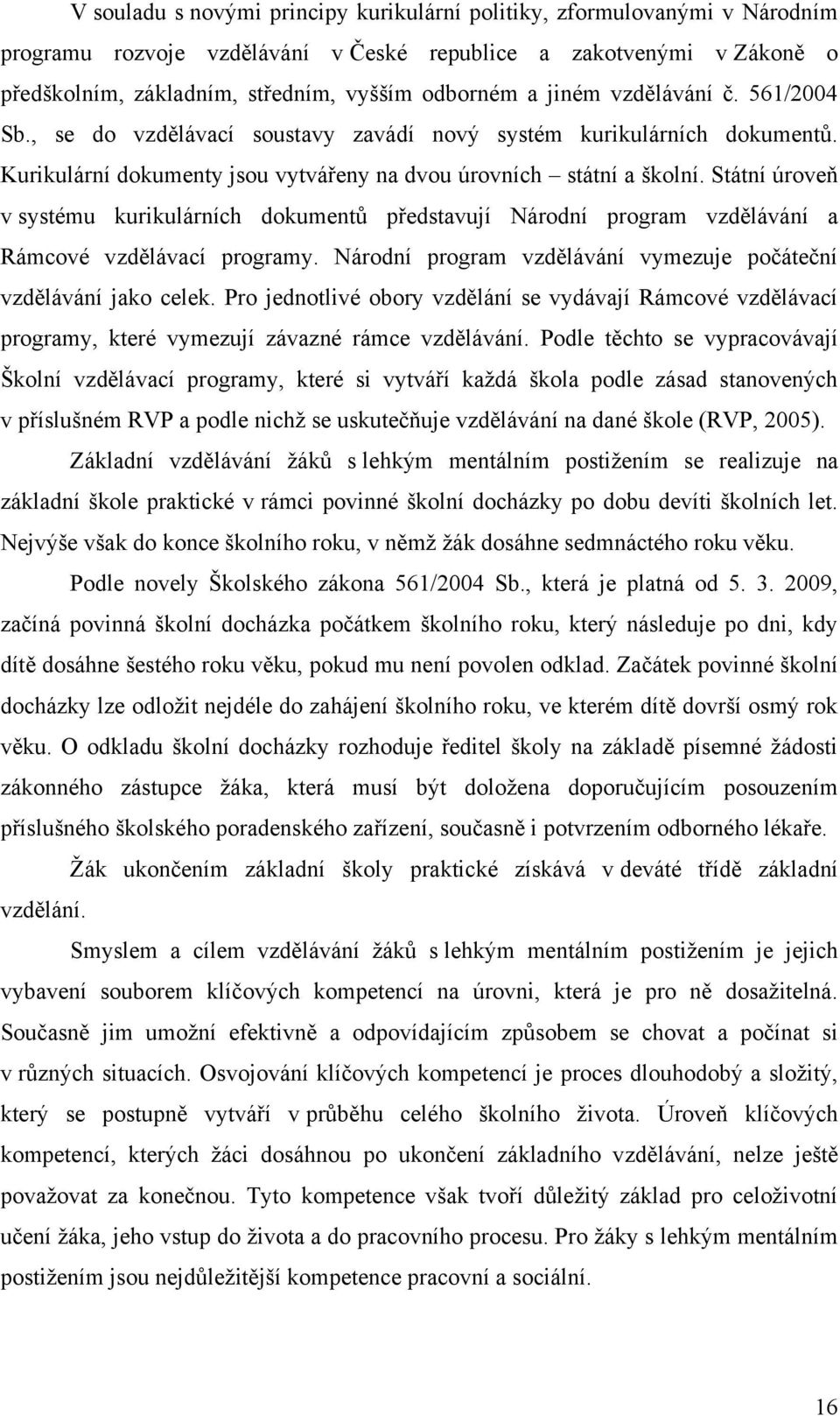 Státní úroveň v systému kurikulárních dokumentů představují Národní program vzdělávání a Rámcové vzdělávací programy. Národní program vzdělávání vymezuje počáteční vzdělávání jako celek.