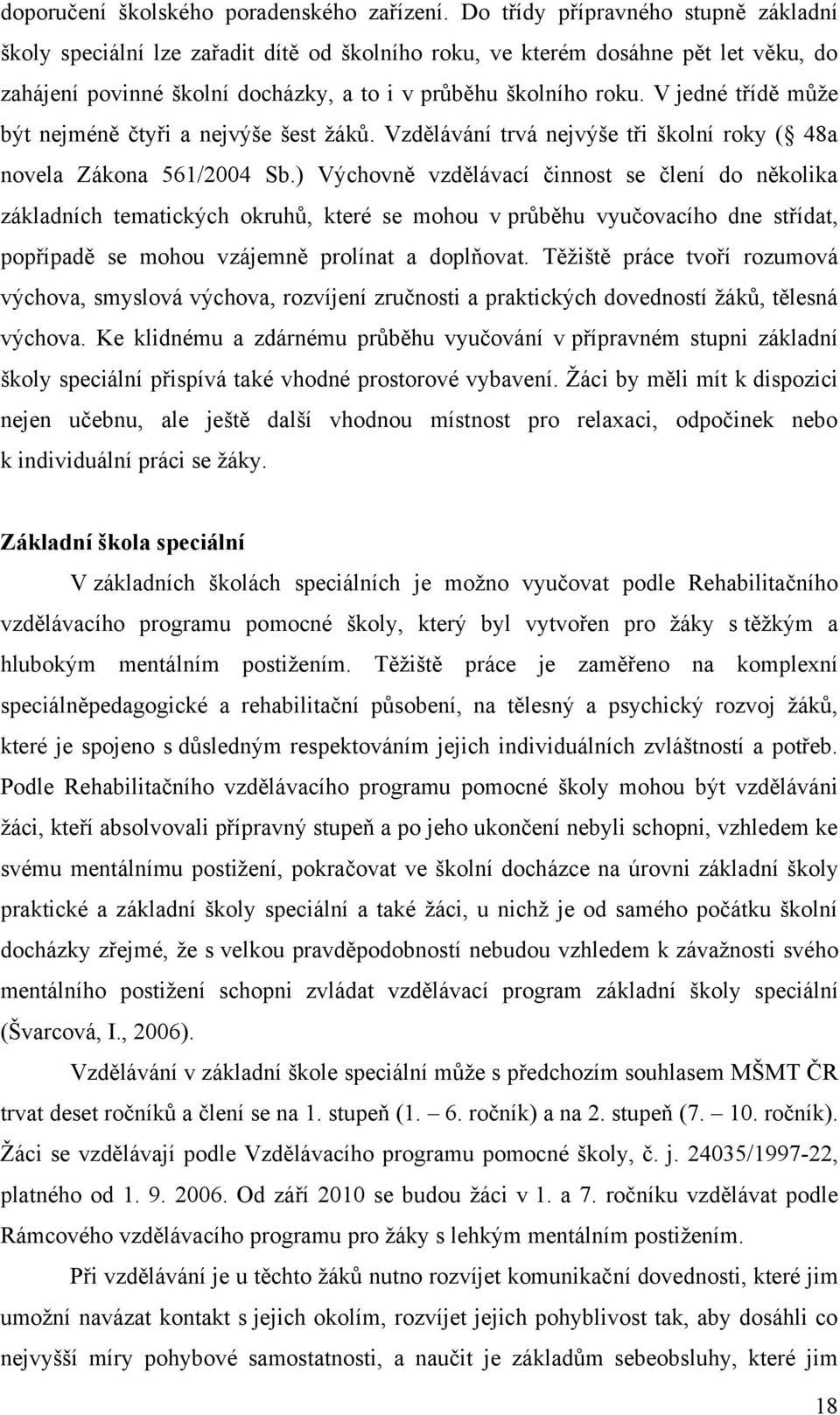 V jedné třídě můţe být nejméně čtyři a nejvýše šest ţáků. Vzdělávání trvá nejvýše tři školní roky ( 48a novela Zákona 561/2004 Sb.