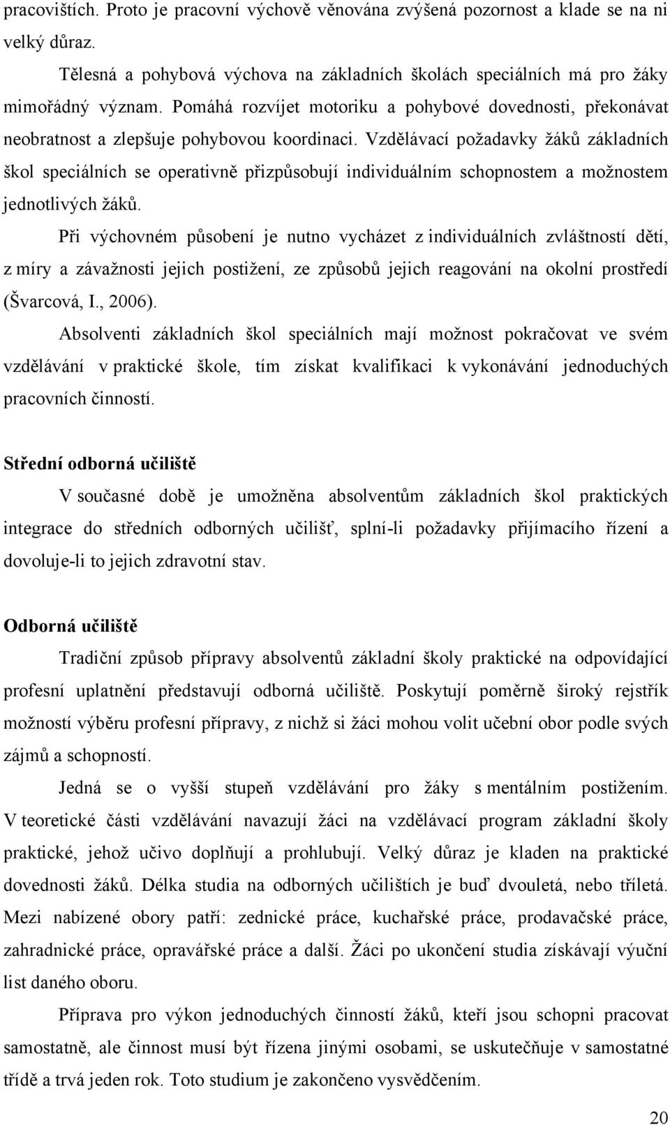 Vzdělávací poţadavky ţáků základních škol speciálních se operativně přizpůsobují individuálním schopnostem a moţnostem jednotlivých ţáků.