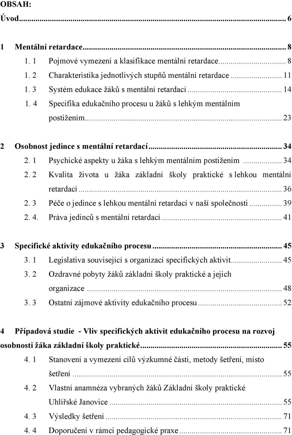 1 Psychické aspekty u ţáka s lehkým mentálním postiţením... 34 2. 2 Kvalita ţivota u ţáka základní školy praktické s lehkou mentální retardací... 36 2.