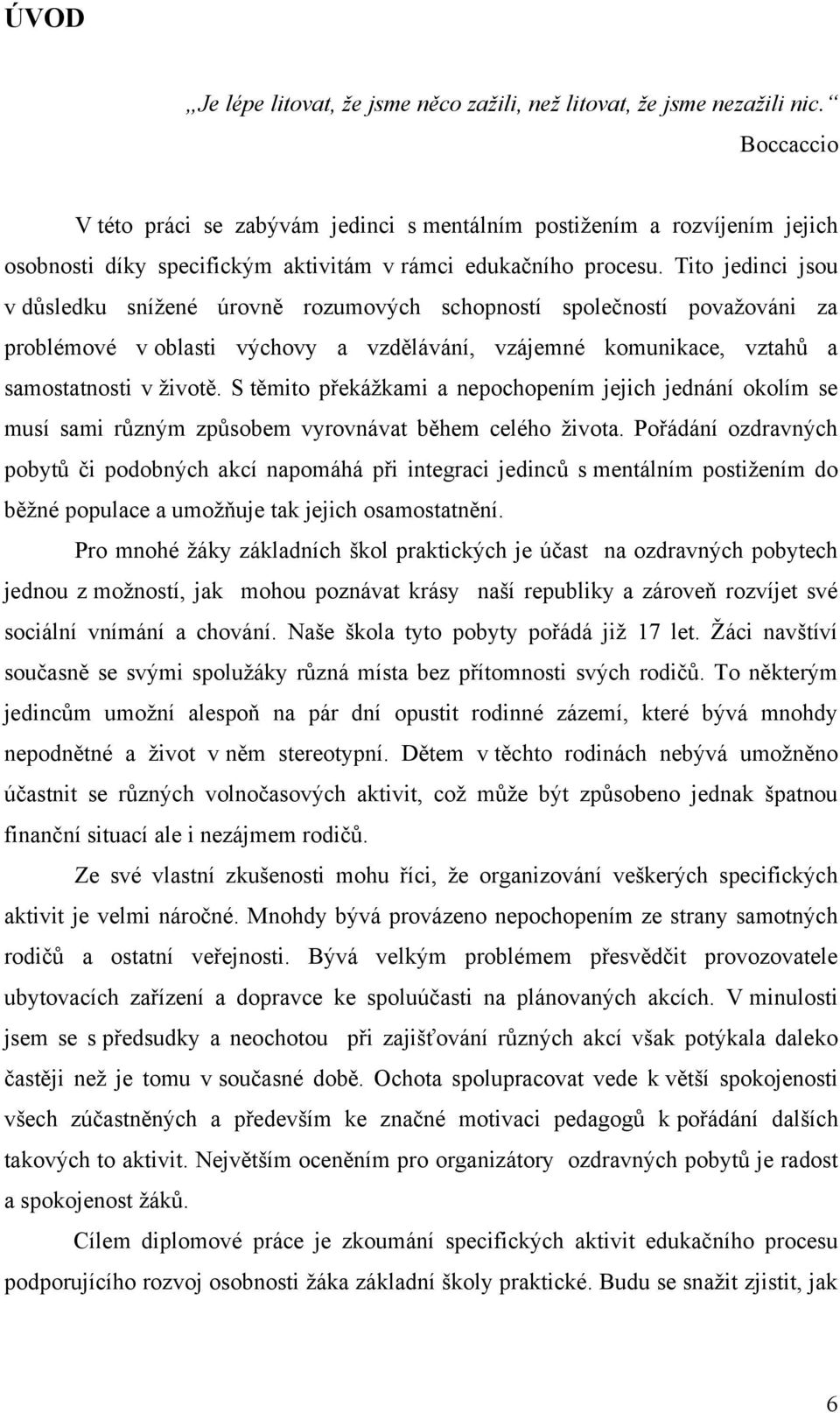 Tito jedinci jsou v důsledku sníţené úrovně rozumových schopností společností povaţováni za problémové v oblasti výchovy a vzdělávání, vzájemné komunikace, vztahů a samostatnosti v ţivotě.