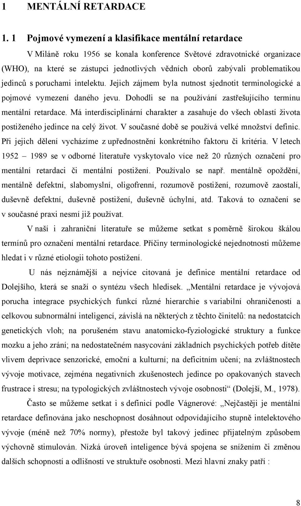 problematikou jedinců s poruchami intelektu. Jejich zájmem byla nutnost sjednotit terminologické a pojmové vymezení daného jevu. Dohodli se na pouţívání zastřešujícího termínu mentální retardace.