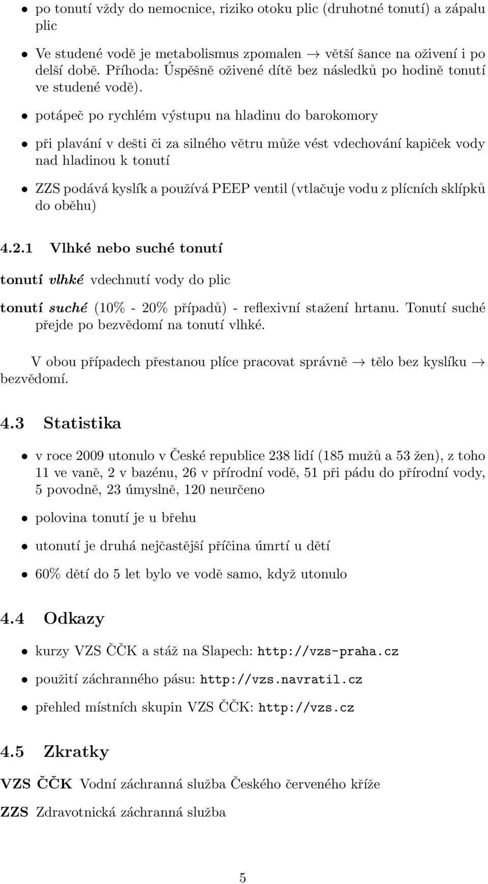 potápeč po rychlém výstupu na hladinu do barokomory při plavání v dešti či za silného větru může vést vdechování kapiček vody nad hladinou k tonutí ZZS podává kyslík a používá PEEP ventil (vtlačuje