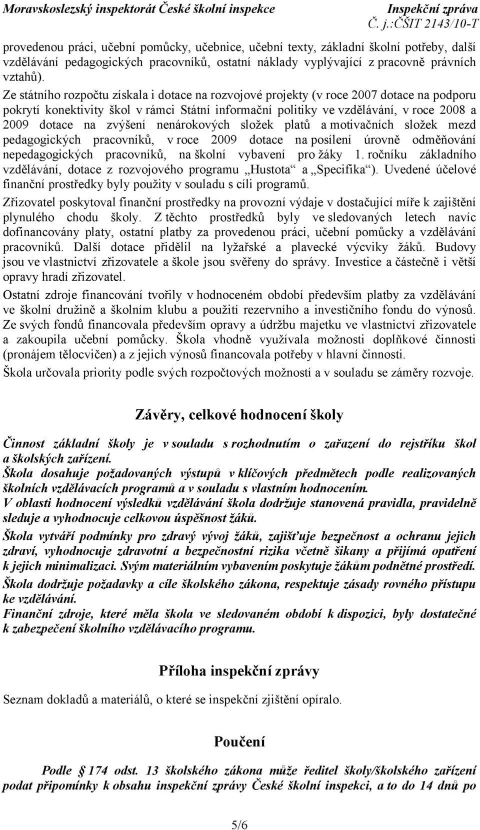 zvýšení nenárokových složek platů a motivačních složek mezd pedagogických pracovníků, v roce 2009 dotace na posílení úrovně odměňování nepedagogických pracovníků, na školní vybavení pro žáky 1.