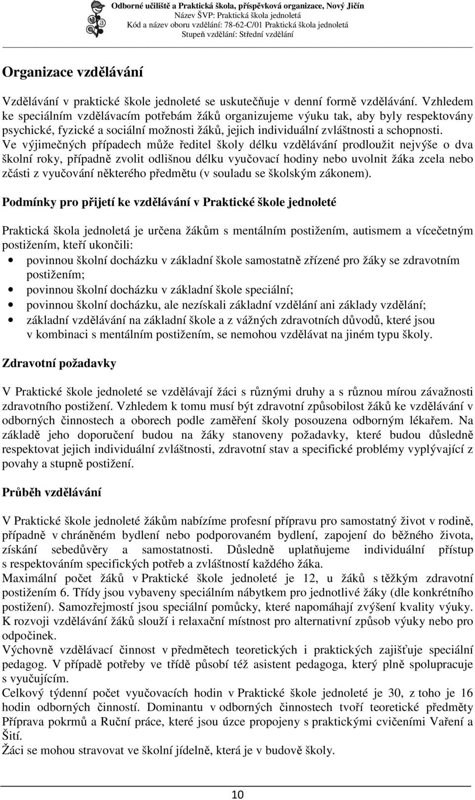 Ve výjimečných případech může ředitel školy délku vzdělávání prodloužit nejvýše o dva školní roky, případně zvolit odlišnou délku vyučovací hodiny nebo uvolnit žáka zcela nebo zčásti z vyučování