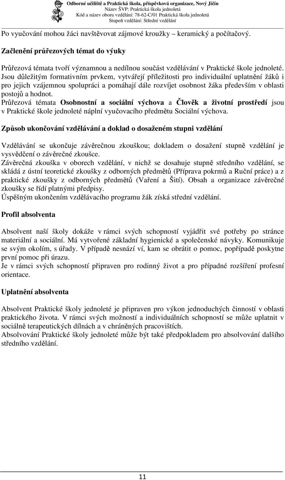 Jsou důležitým formativním prvkem, vytvářejí příležitosti pro individuální uplatnění žáků i pro jejich vzájemnou spolupráci a pomáhají dále rozvíjet osobnost žáka především v oblasti postojů a hodnot.