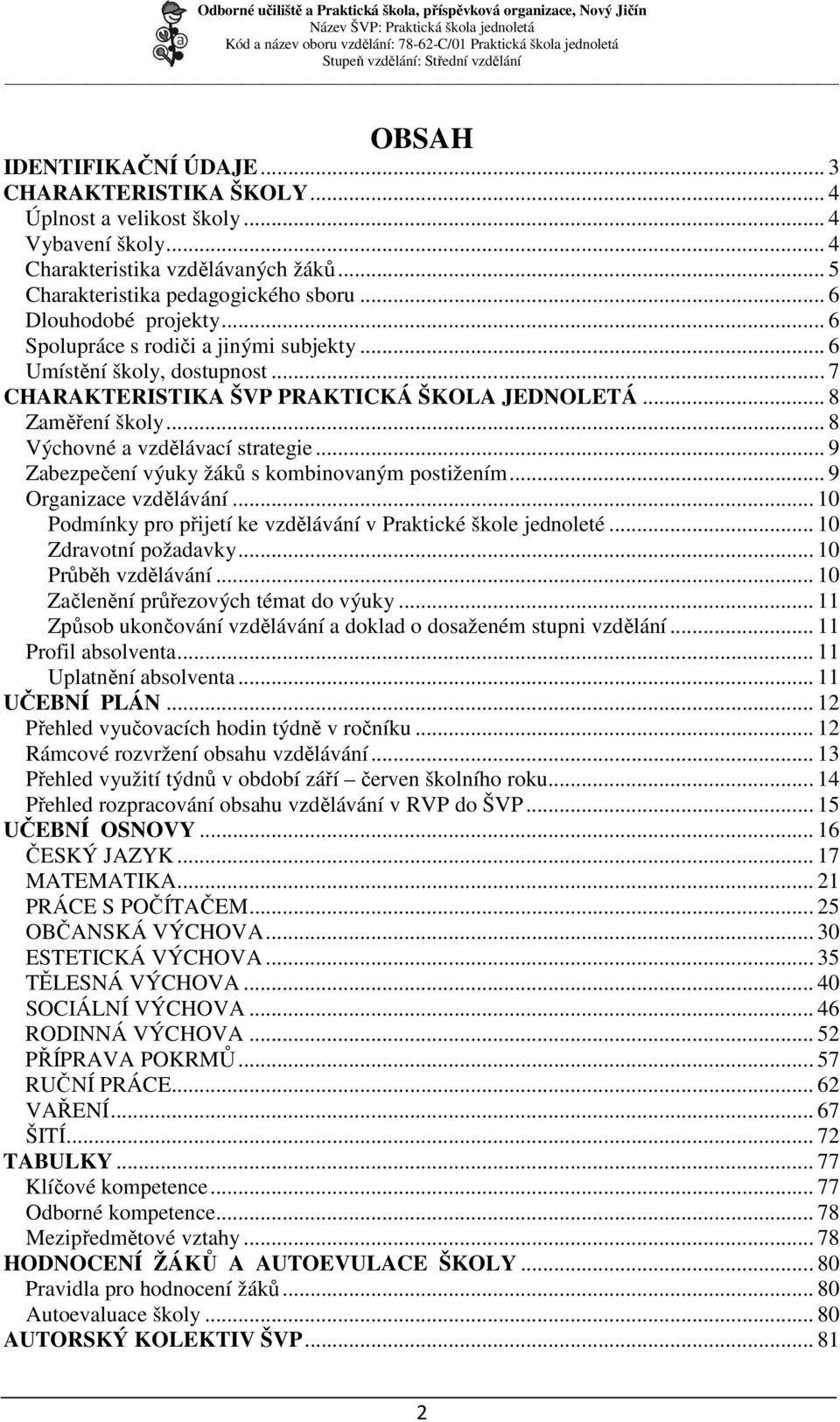 .. 8 Výchovné a vzdělávací strategie... 9 Zabezpečení výuky žáků s kombinovaným postižením... 9 Organizace vzdělávání... 10 Podmínky pro přijetí ke vzdělávání v Praktické škole jednoleté.