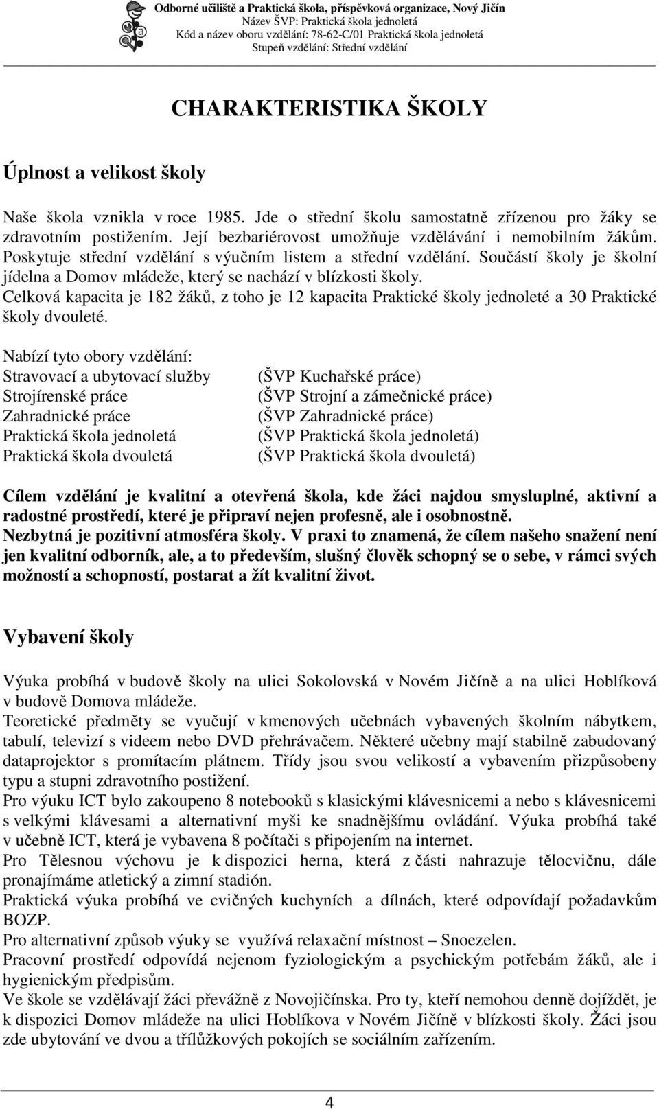 Součástí školy je školní jídelna a Domov mládeže, který se nachází v blízkosti školy. Celková kapacita je 182 žáků, z toho je 12 kapacita Praktické školy jednoleté a 30 Praktické školy dvouleté.