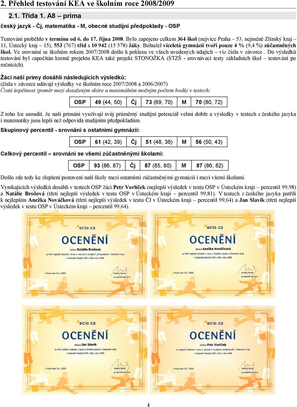 Ve srovnání se školním rokem 2007/2008 došlo k poklesu ve všech uvedených údajích viz čísla v závorce.