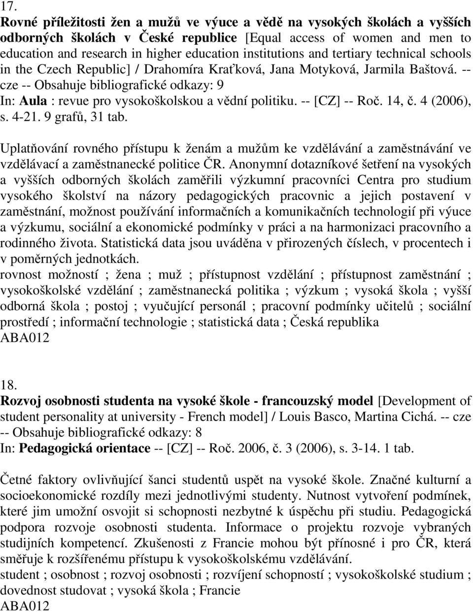 -- cze -- Obsahuje bibliografické odkazy: 9 In: Aula : revue pro vysokoškolskou a vědní politiku. -- [CZ] -- Roč. 14, č. 4 (2006), s. 4-21. 9 grafů, 31 tab.