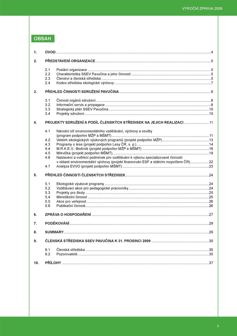 PROJEKTY SDRUŽENÍ A PODÍL ČLENSKÝCH STŘEDISEK NA JEJICH REALIZACI...11 4.1 Národní síť environmentálního vzdělávání, výchovy a osvěty (program podpořen MŽP a MŠMT)...11 4.2 Veletrh ekologických výukových programů (projekt podpořen MŽP).