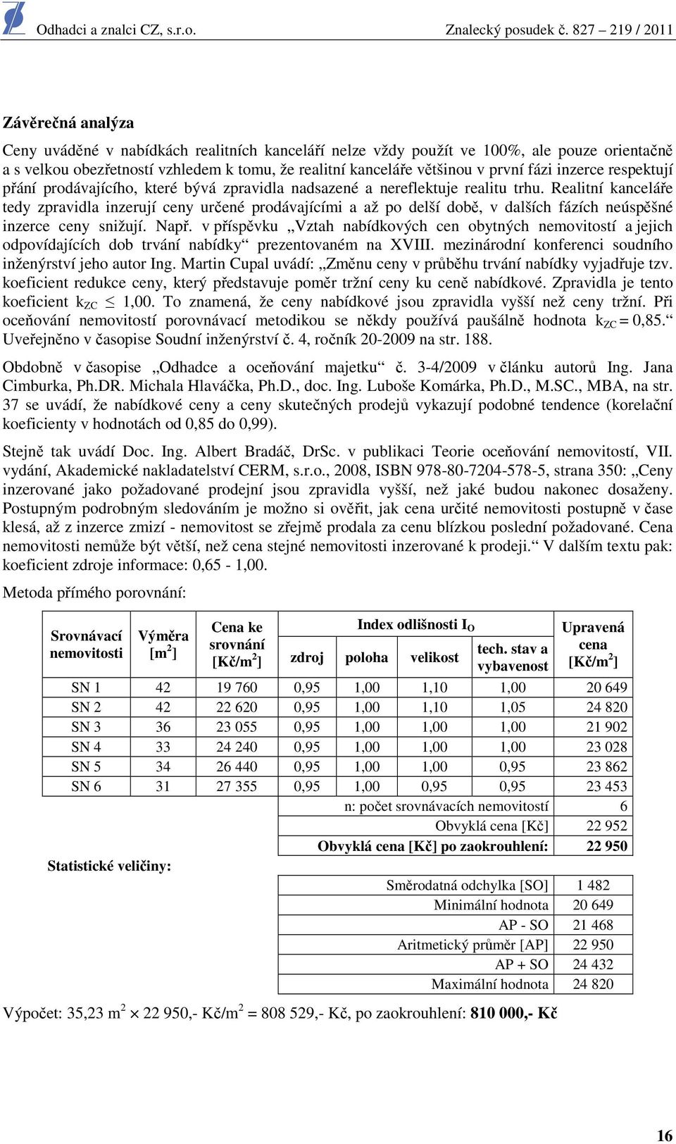 Realitní kanceláře tedy zpravidla inzerují ceny určené prodávajícími a až po delší době, v dalších fázích neúspěšné inzerce ceny snižují. Např.