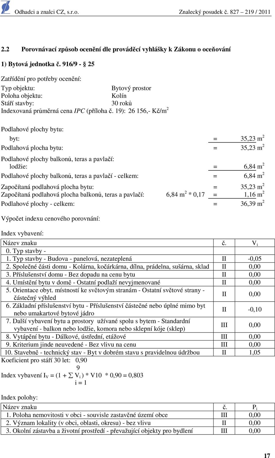 19): 26 156,- Kč/m 2 Podlahové plochy bytu: byt: = 35,23 m 2 Podlahová plocha bytu: = 35,23 m 2 Podlahové plochy balkonů, teras a pavlačí: lodžie: = 6,84 m 2 Podlahové plochy balkonů, teras a pavlačí