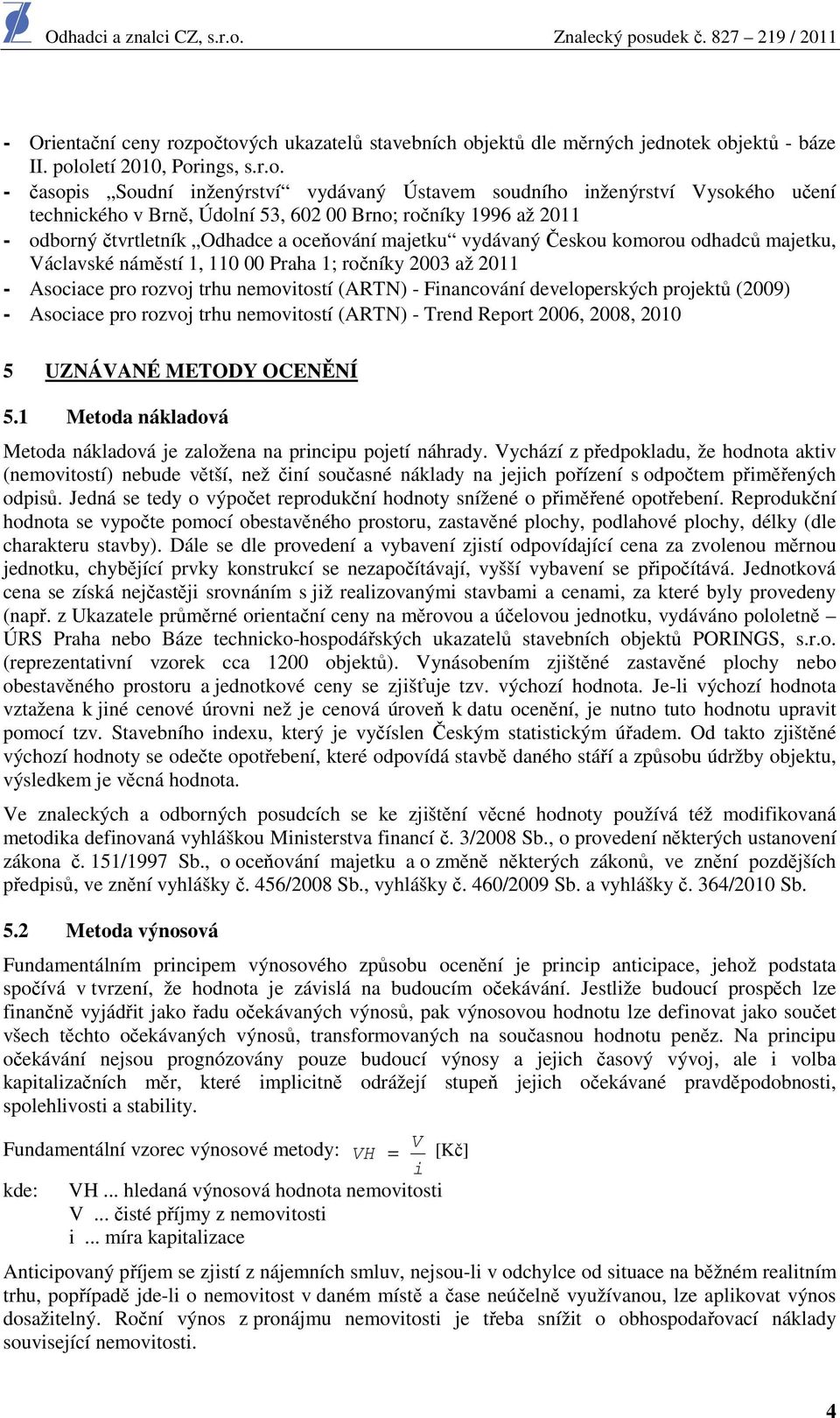 technického v Brně, Údolní 53, 602 00 Brno; ročníky 1996 až 2011 - odborný čtvrtletník Odhadce a oceňování majetku vydávaný Českou komorou odhadců majetku, Václavské náměstí 1, 110 00 Praha 1;