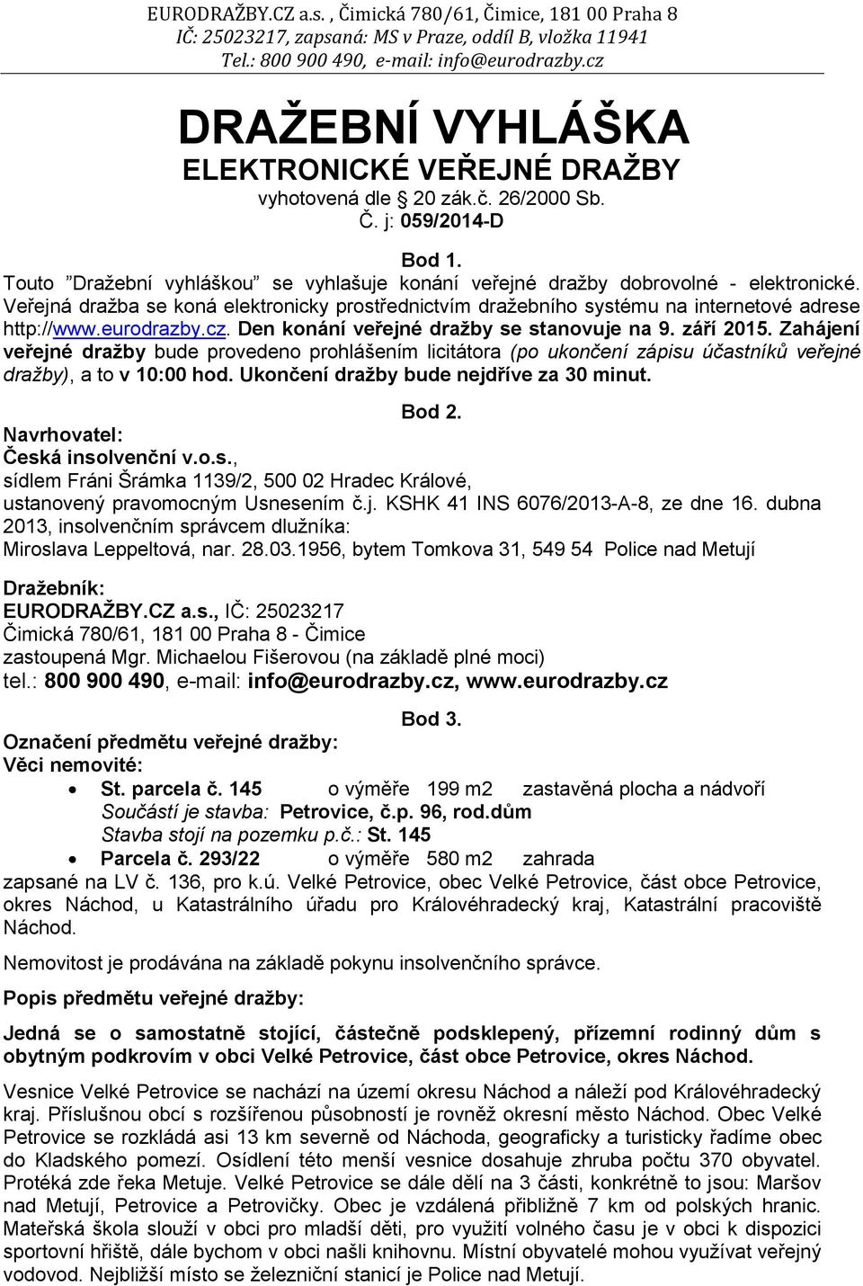 Zahájení veřejné dražby bude provedeno prohlášením licitátora (po ukončení zápisu účastníků veřejné dražby), a to v 10:00 hod. Ukončení dražby bude nejdříve za 30 minut. Bod 2.