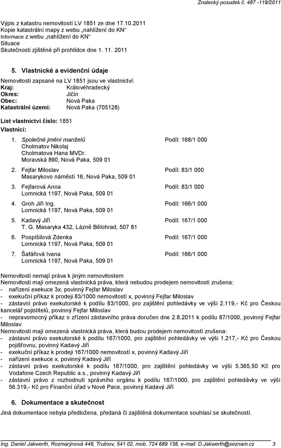 Vlastníci: 1. Společné jmění manželů Podíl: 168/1 000 Cholmatov Nikolaj Cholmatova Hana MVDr. Moravská 890, Nová Paka, 509 01 2.