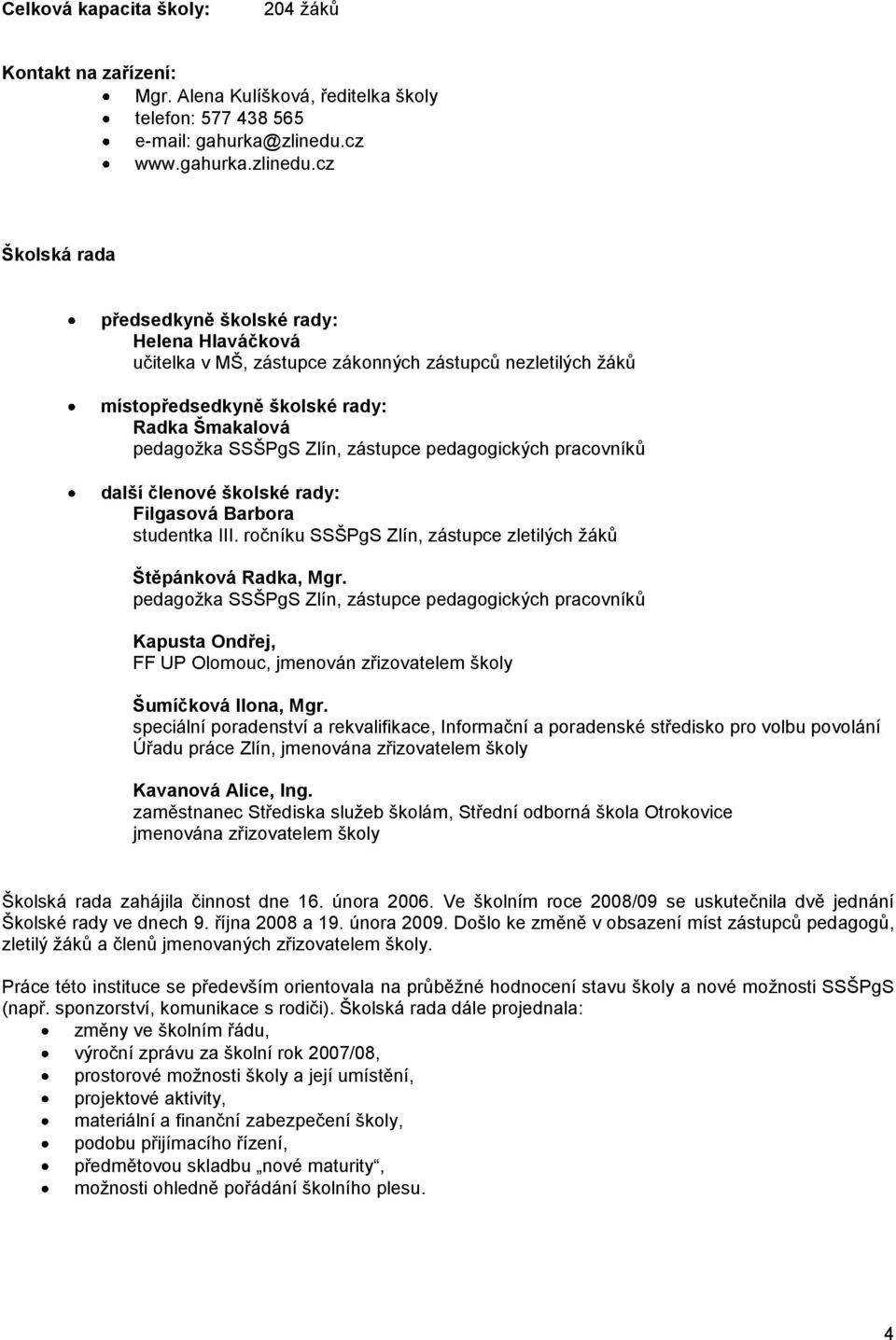 cz Školská rada předsedkyně školské rady: Helena Hlaváčková učitelka v MŠ, zástupce zákonných zástupců nezletilých ţáků místopředsedkyně školské rady: Radka Šmakalová pedagoţka SSŠPgS Zlín, zástupce