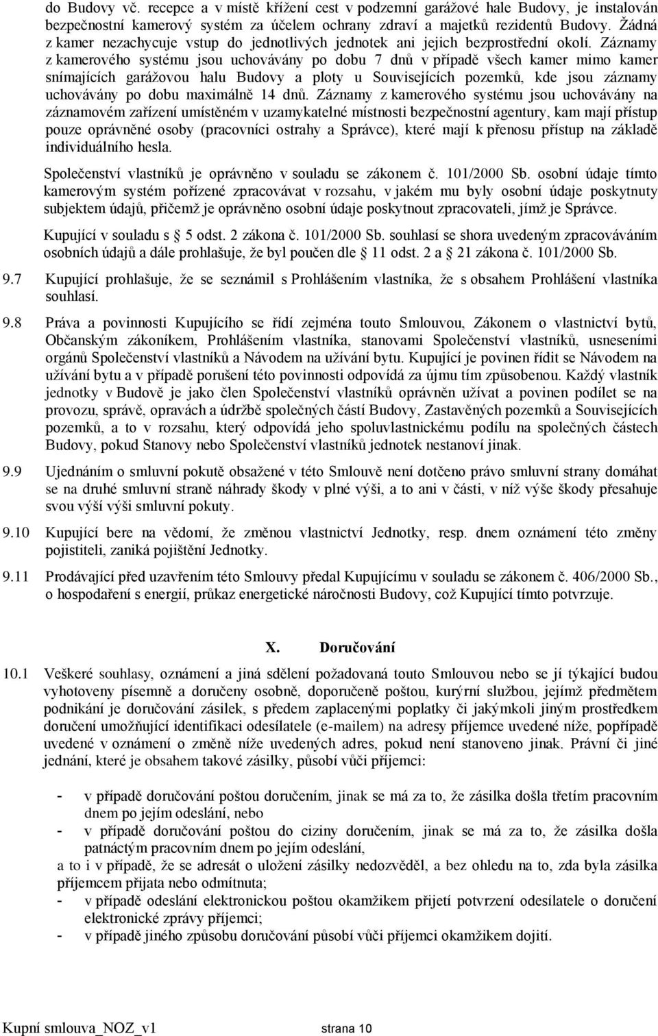 Záznamy z kamerového systému jsou uchovávány po dobu 7 dnů v případě všech kamer mimo kamer snímajících garážovou halu Budovy a ploty u Souvisejících pozemků, kde jsou záznamy uchovávány po dobu