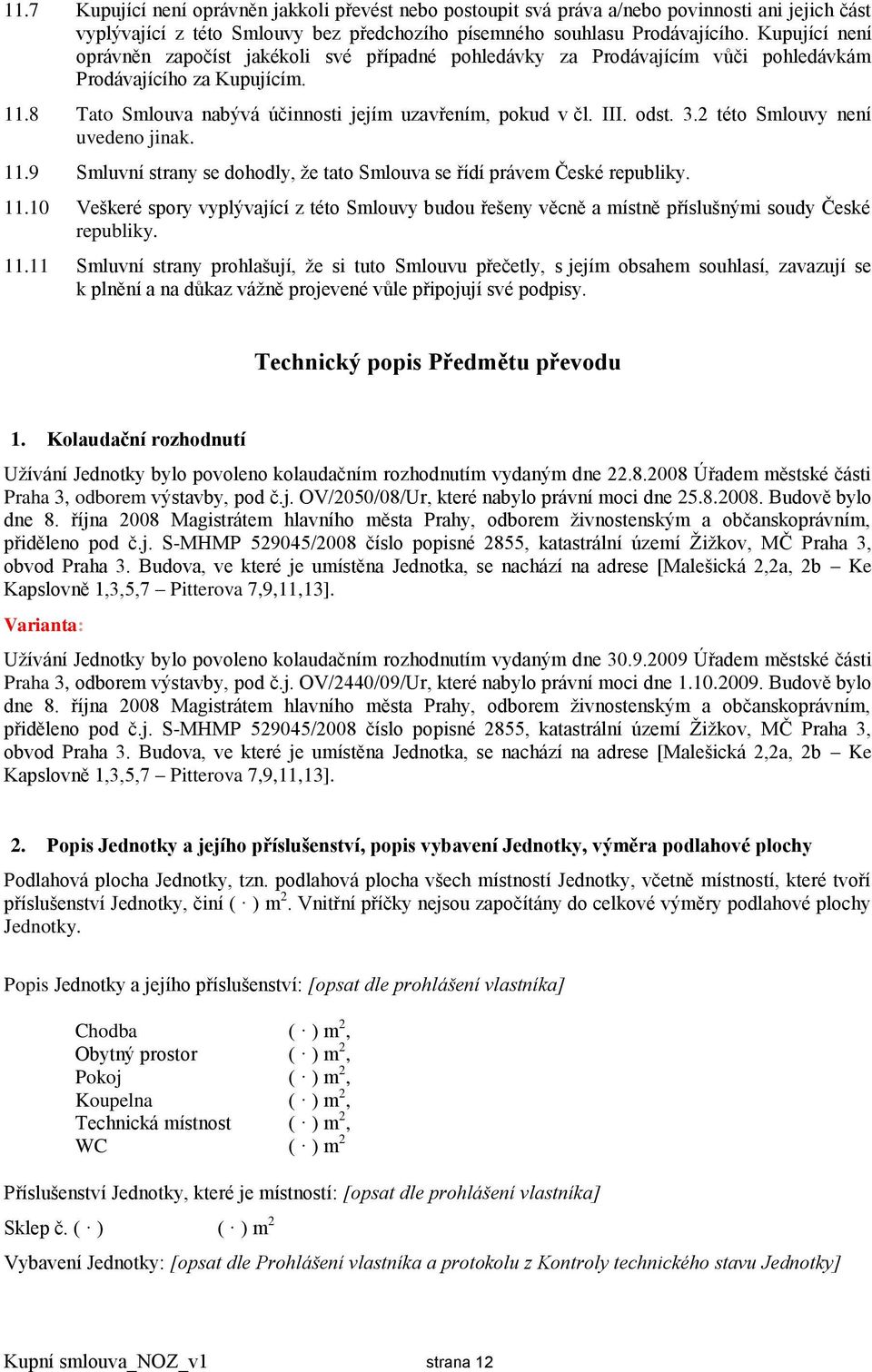 3.2 této Smlouvy není uvedeno jinak. 11.9 Smluvní strany se dohodly, že tato Smlouva se řídí právem České republiky. 11.10 Veškeré spory vyplývající z této Smlouvy budou řešeny věcně a místně příslušnými soudy České republiky.