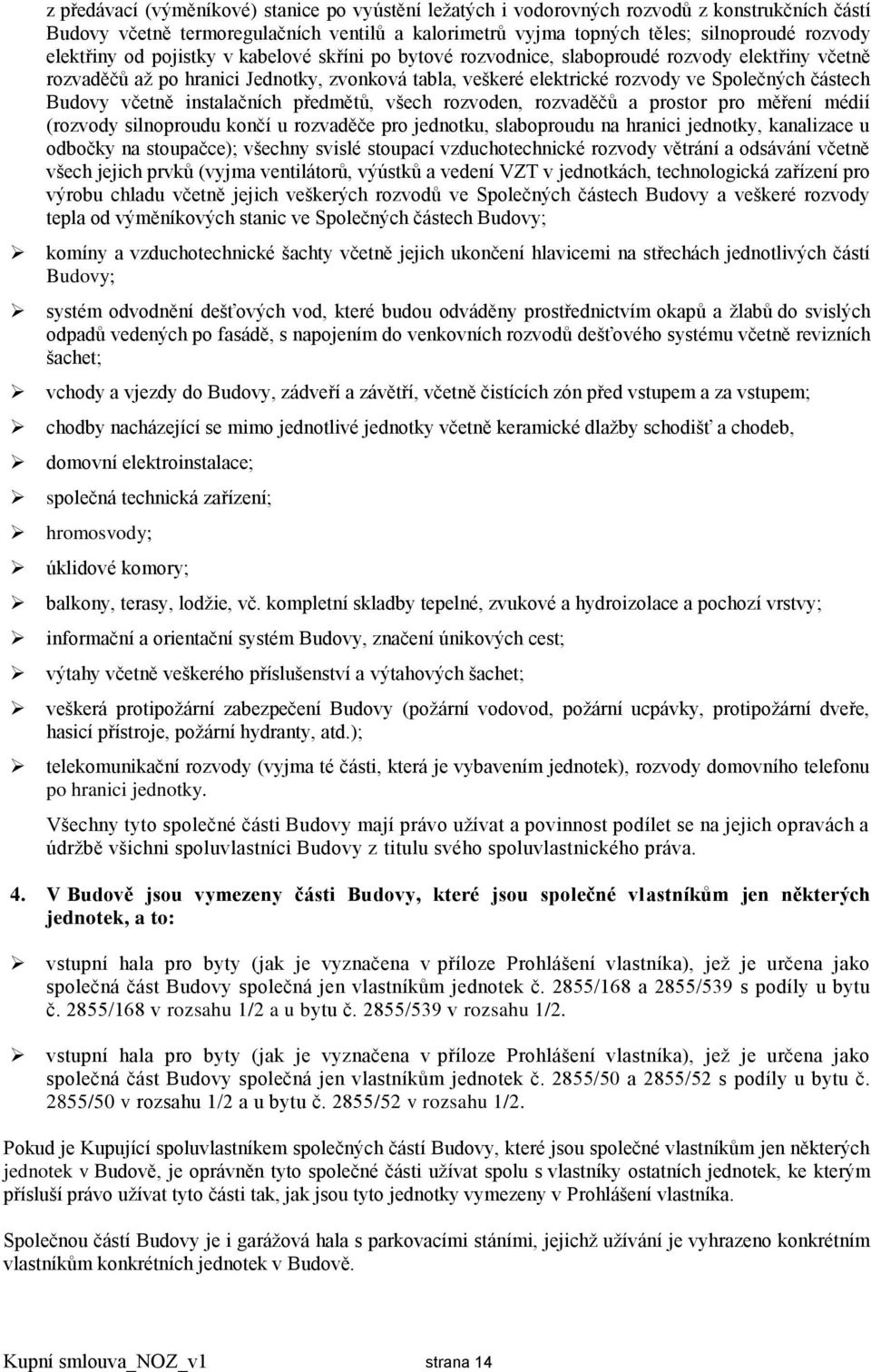 Budovy včetně instalačních předmětů, všech rozvoden, rozvaděčů a prostor pro měření médií (rozvody silnoproudu končí u rozvaděče pro jednotku, slaboproudu na hranici jednotky, kanalizace u odbočky na