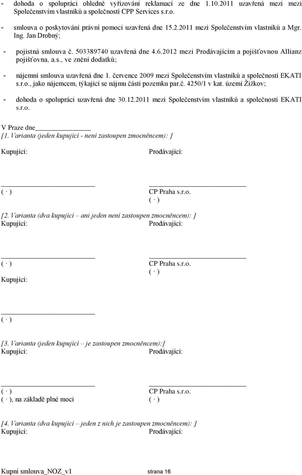 července 2009 mezi Společenstvím vlastníků a společností EKATI s.r.o., jako nájemcem, týkající se nájmu části pozemku par.č. 4250/1 v kat. území Žižkov; - dohoda o spolupráci uzavřená dne 30.12.