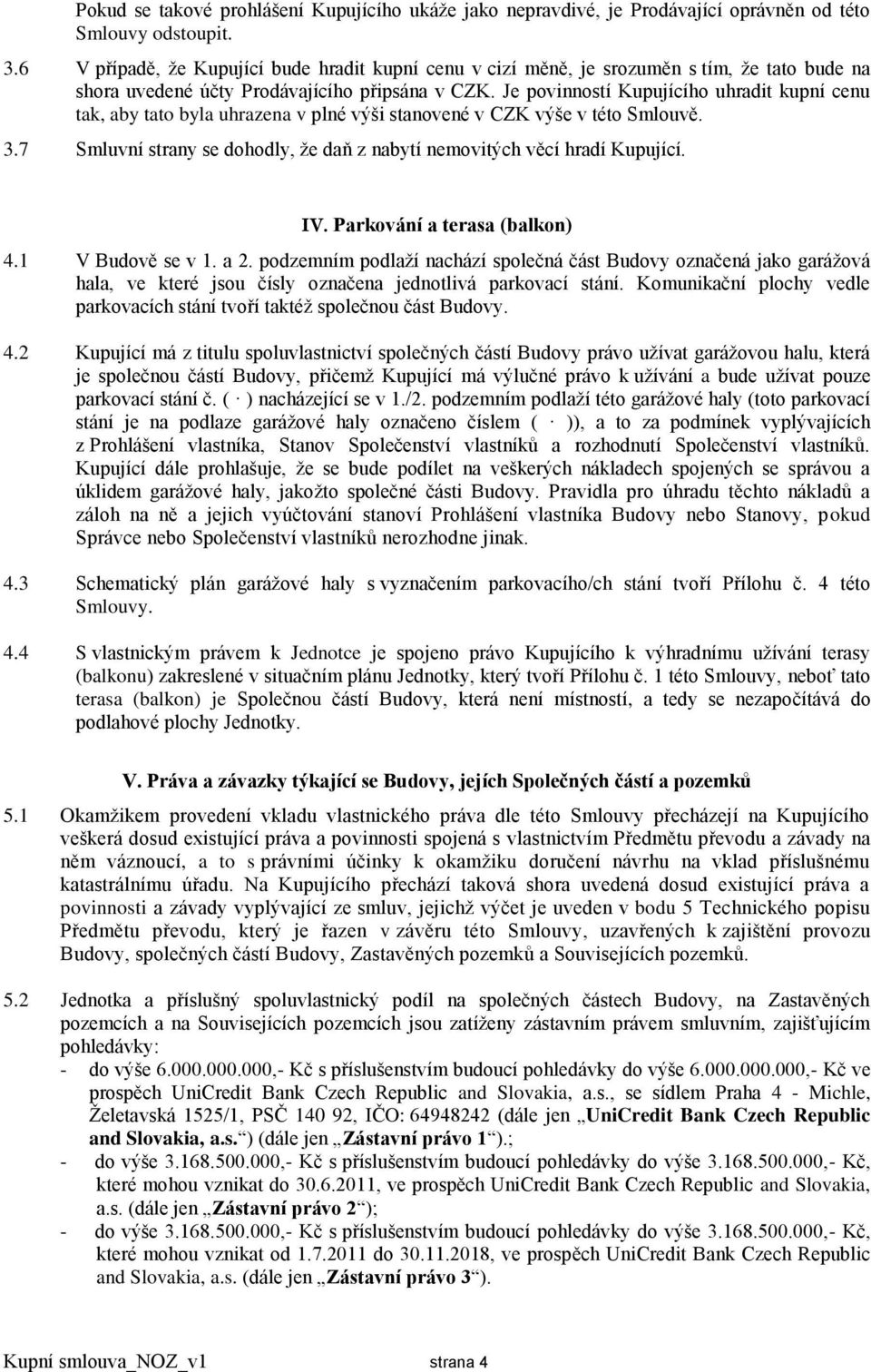 Je povinností Kupujícího uhradit kupní cenu tak, aby tato byla uhrazena v plné výši stanovené v CZK výše v této Smlouvě. 3.7 Smluvní strany se dohodly, že daň z nabytí nemovitých věcí hradí Kupující.