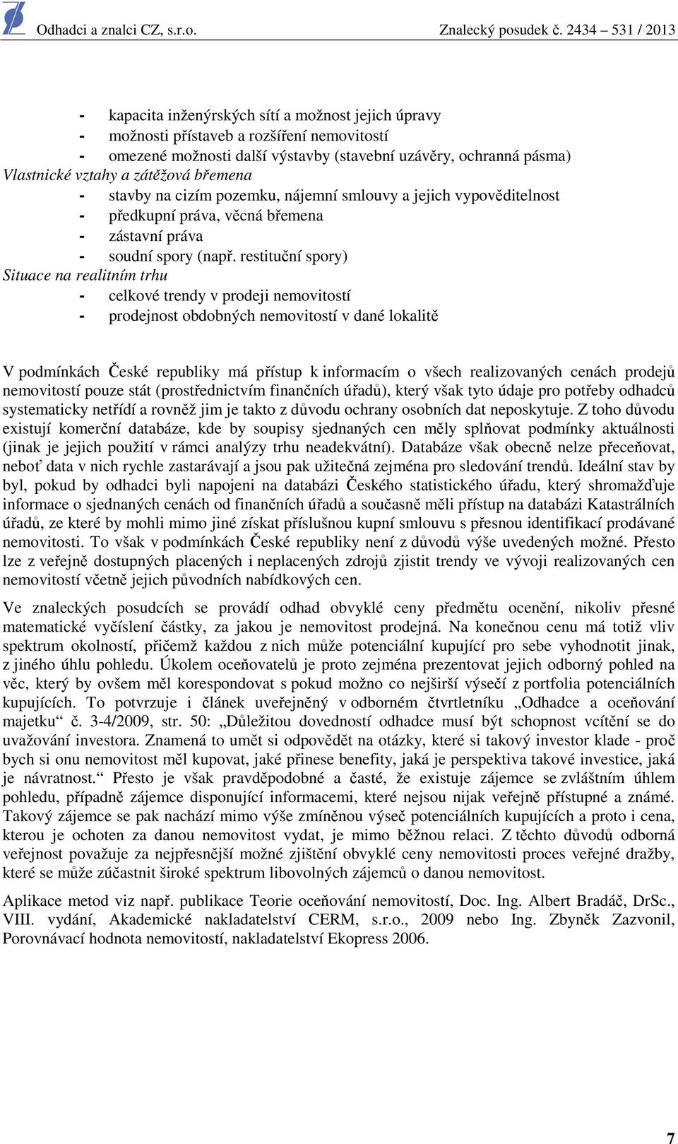 restituční spory) Situace na realitním trhu - celkové trendy v prodeji nemovitostí - prodejnost obdobných nemovitostí v dané lokalitě V podmínkách České republiky má přístup k informacím o všech