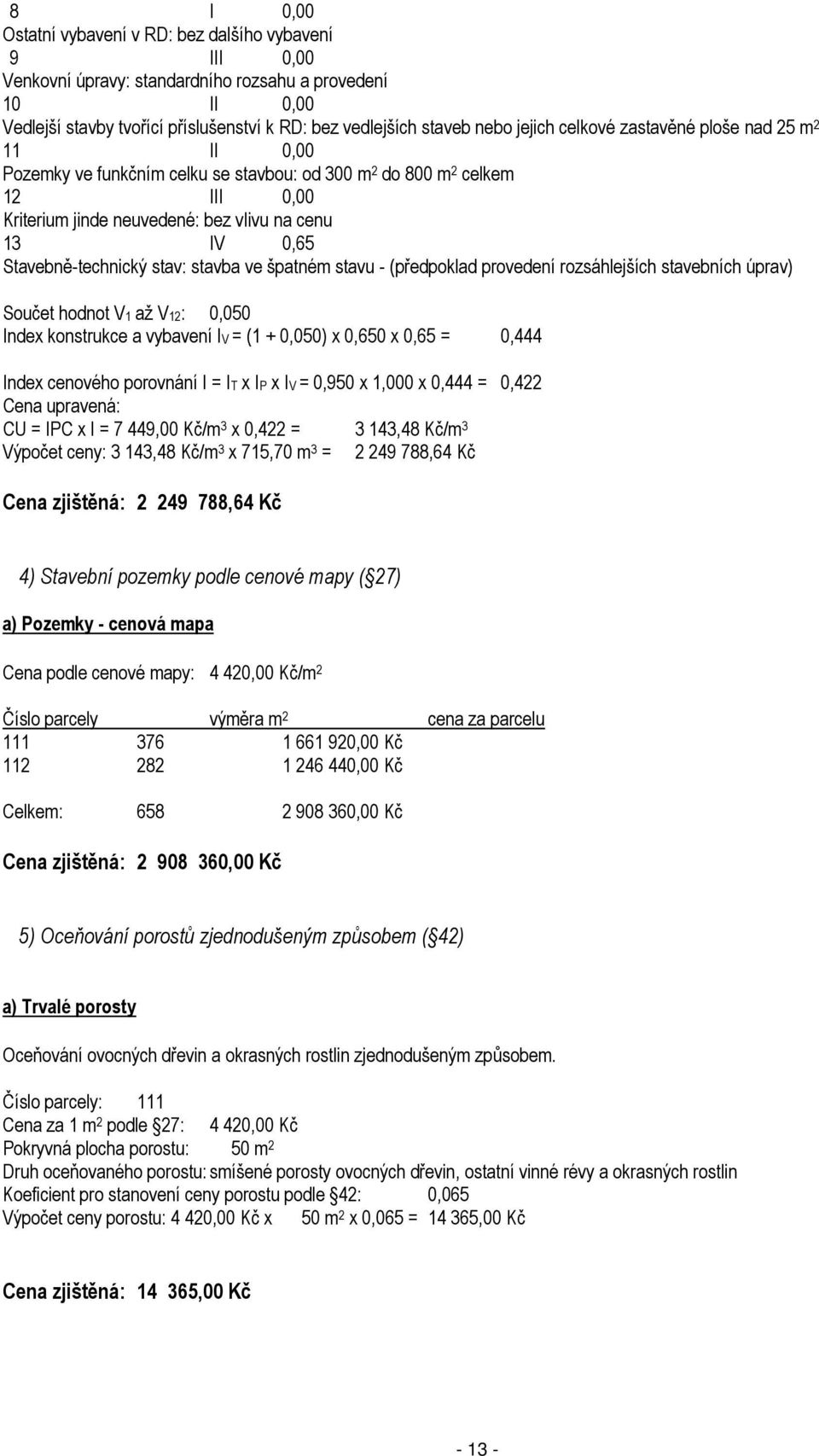 Stavebně-technický stav: stavba ve špatném stavu - (předpoklad provedení rozsáhlejších stavebních úprav) Součet hodnot V1 až V12: 0,050 Index konstrukce a vybavení IV = (1 + 0,050) x 0,650 x 0,65 =