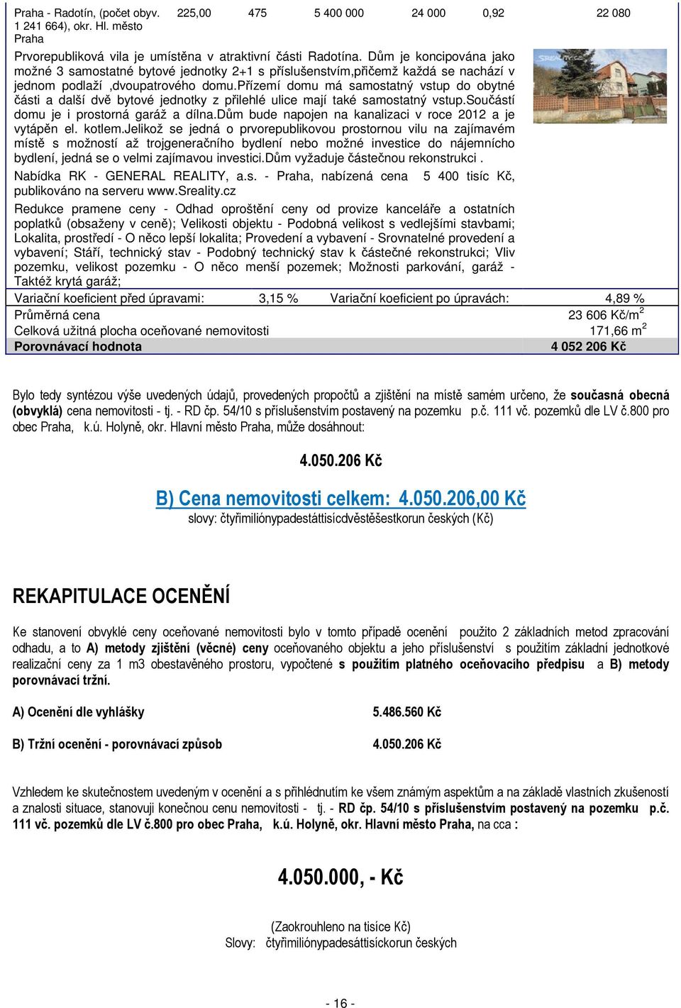 přízemí domu má samostatný vstup do obytné části a další dvě bytové jednotky z přilehlé ulice mají také samostatný vstup.součástí domu je i prostorná garáž a dílna.