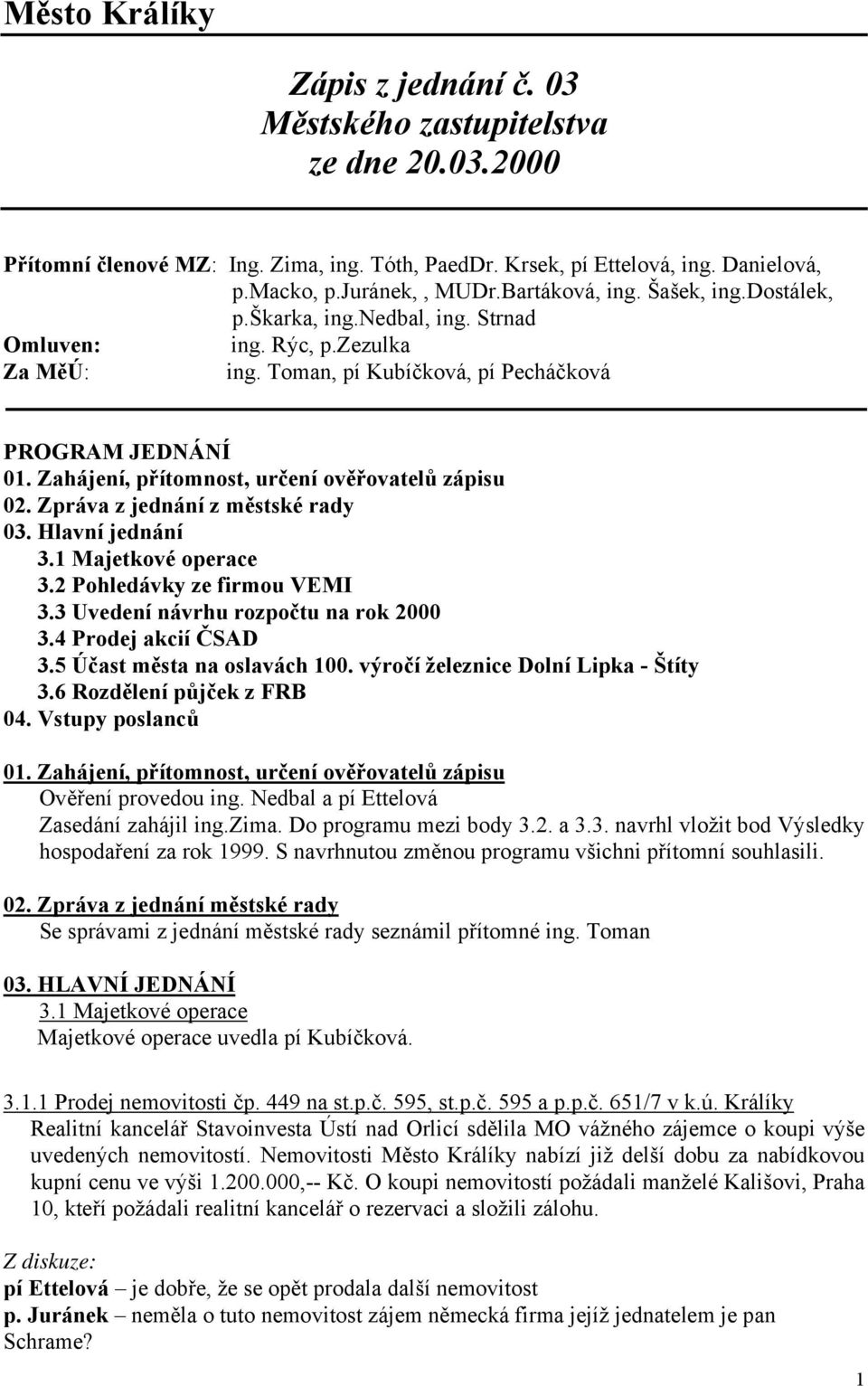 Zahájení, přítomnost, určení ověřovatelů zápisu 02. Zpráva z jednání z městské rady 03. Hlavní jednání 3.1 Majetkové operace 3.2 Pohledávky ze firmou VEMI 3.3 Uvedení návrhu rozpočtu na rok 2000 3.