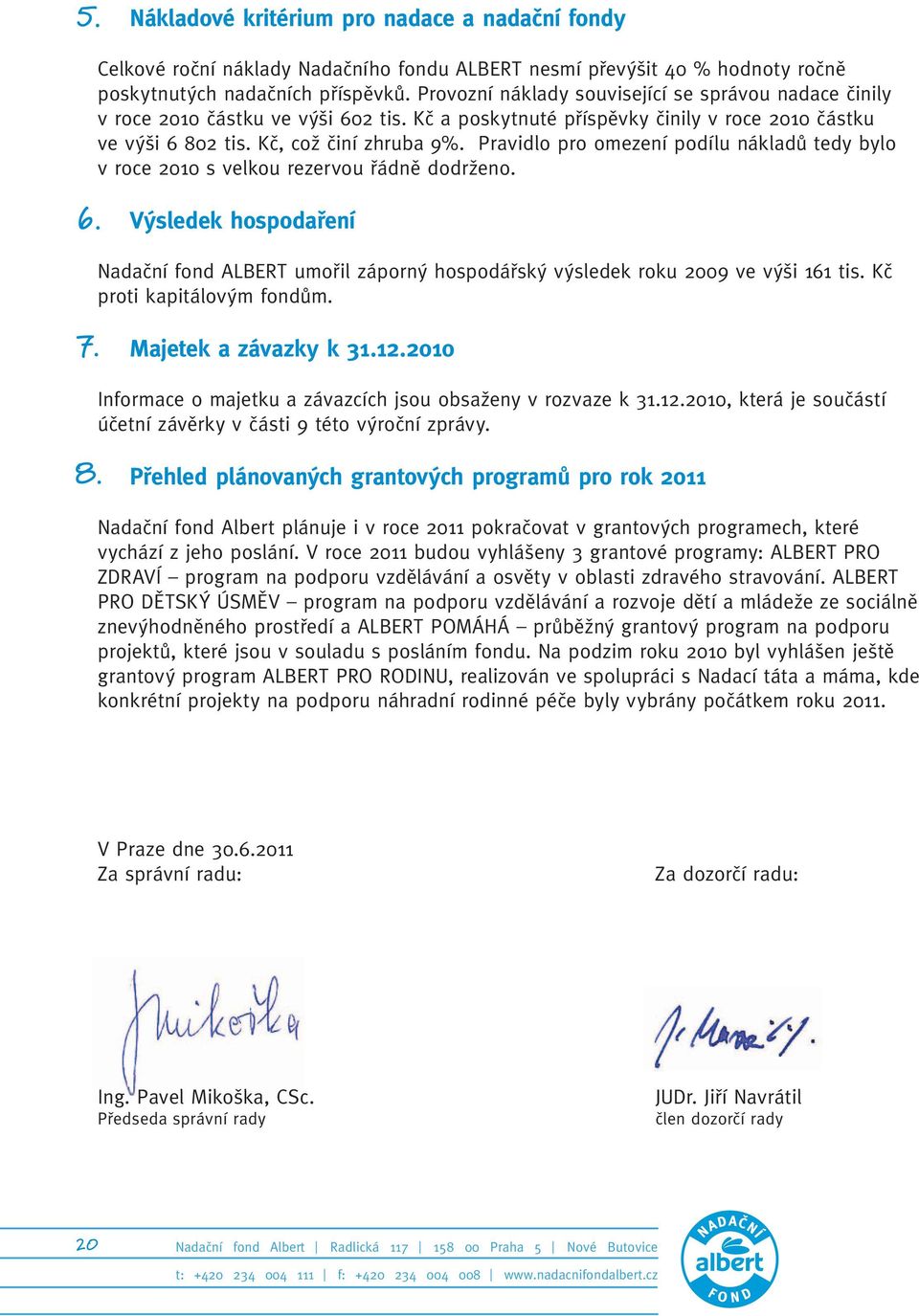 Pravidlo pro omezení podílu nákladů tedy bylo v roce 2010 s velkou rezervou řádně dodrženo. 6. Výsledek hospodaření Nadační fond ALBERT umořil záporný hospodářský výsledek roku 2009 ve výši 161 tis.