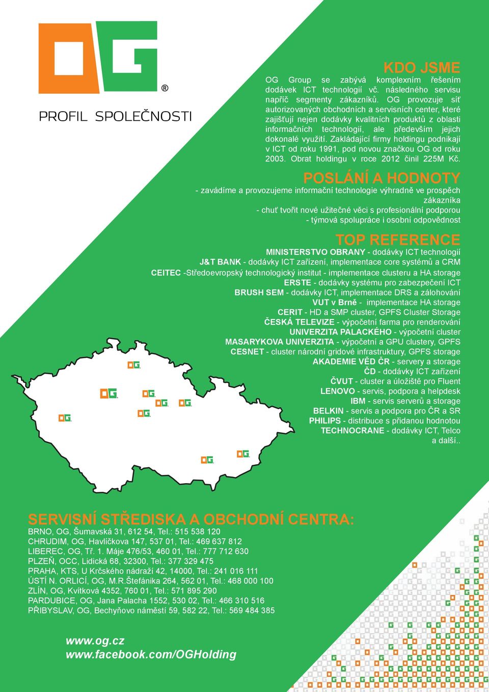 využití. Zakládající firmy holdingu podnikají v ICT od roku 1991, pod novou značkou OG od roku 2003. Obrat holdingu v roce 2012 činil 225M Kč.