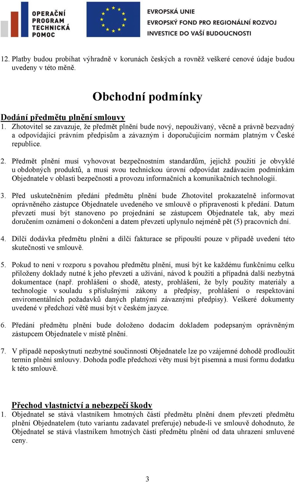 Předmět plnění musí vyhovovat bezpečnostním standardům, jejichž použití je obvyklé u obdobných produktů, a musí svou technickou úrovní odpovídat zadávacím podmínkám Objednatele v oblasti bezpečnosti