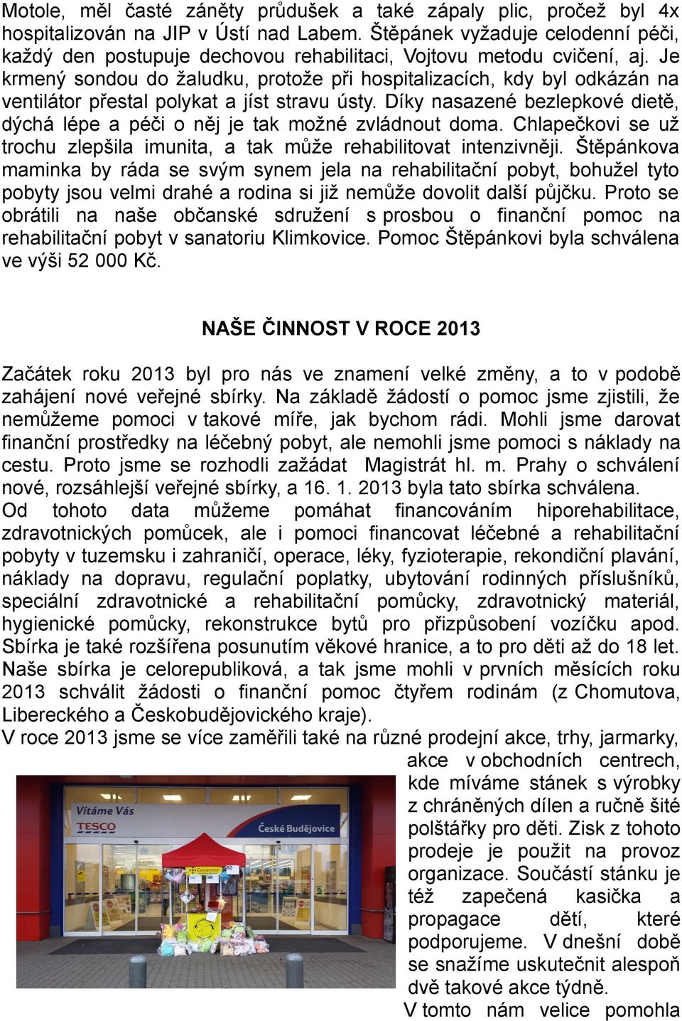 Je krmený sondou do žaludku, protože při hospitalizacích, kdy byl odkázán na ventilátor přestal polykat a jíst stravu ústy.