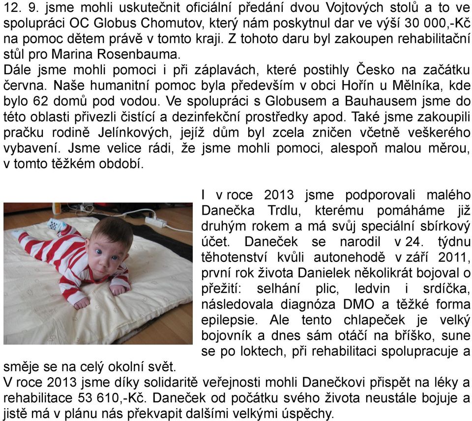 Naše humanitní pomoc byla především v obci Hořín u Mělníka, kde bylo 62 domů pod vodou. Ve spolupráci s Globusem a Bauhausem jsme do této oblasti přivezli čistící a dezinfekční prostředky apod.