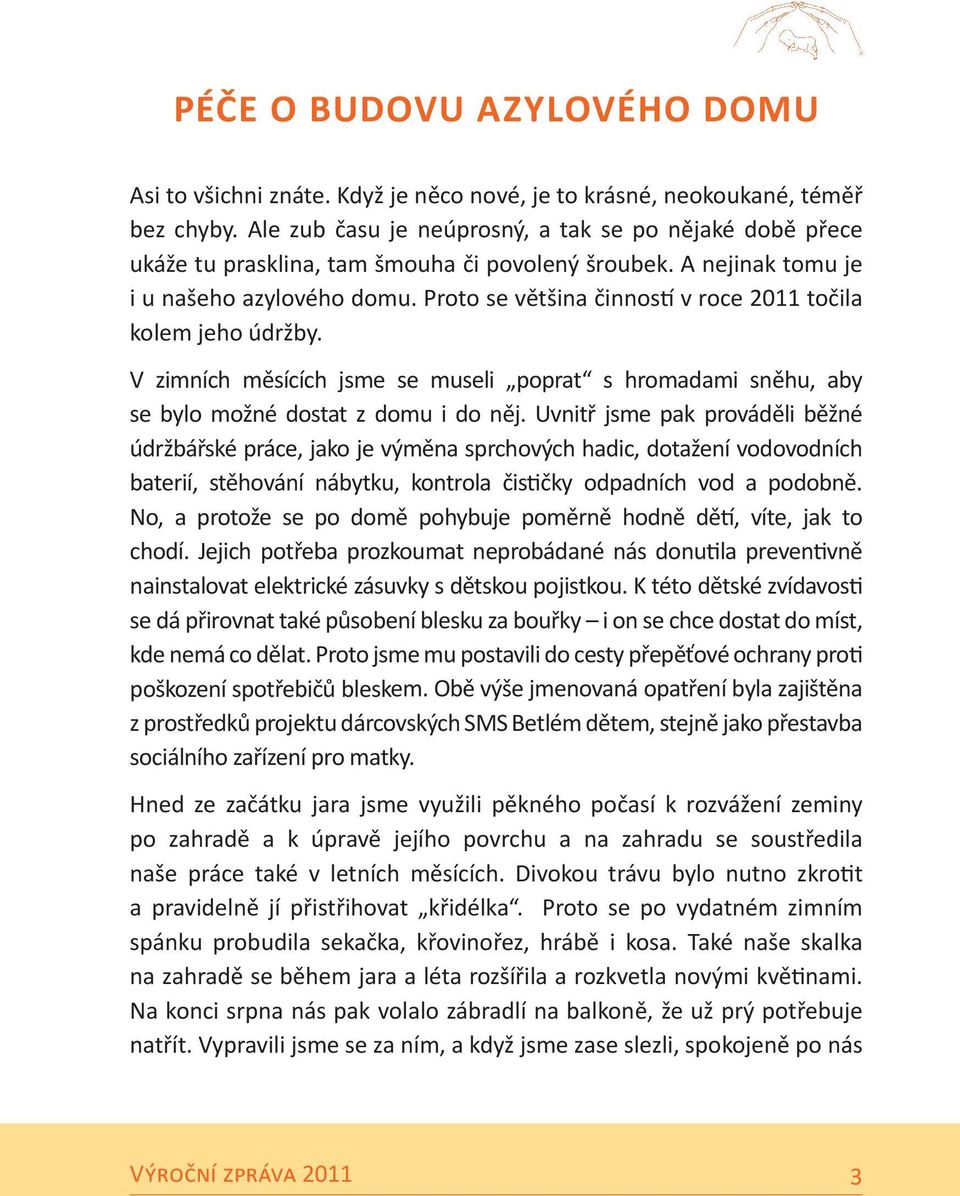 Proto se většina činností v roce 2011 točila kolem jeho údržby. V zimních měsících jsme se museli poprat s hromadami sněhu, aby se bylo možné dostat z domu i do něj.