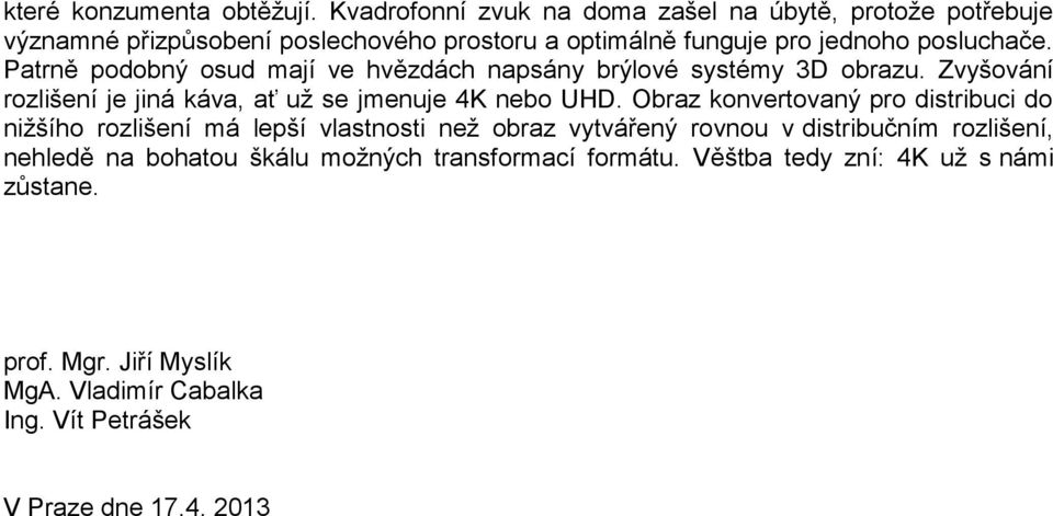 Patrně podobný osud mají ve hvězdách napsány brýlové systémy 3D obrazu. Zvyšování rozlišení je jiná káva, ať už se jmenuje 4K nebo UHD.