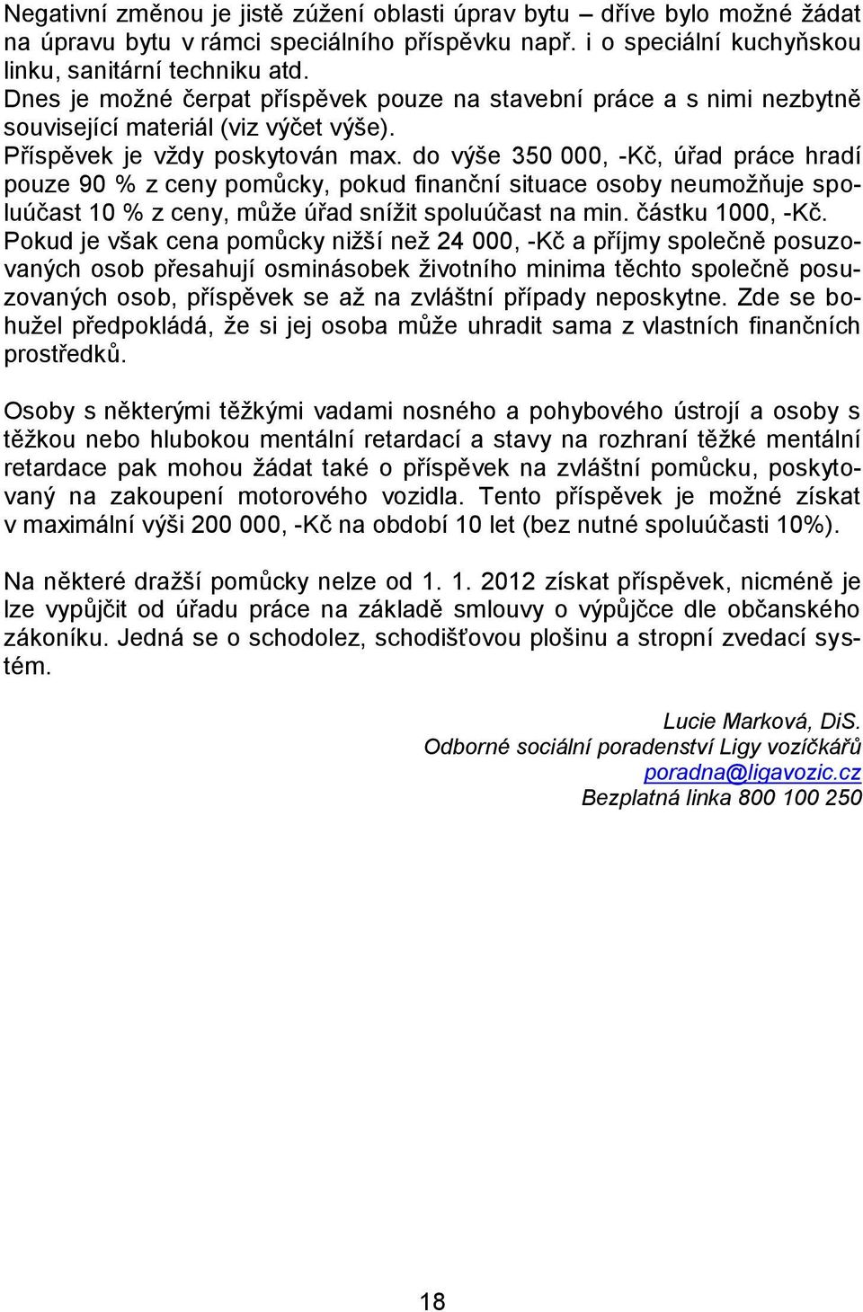 do výše 350 000, -Kč, úřad práce hradí pouze 90 % z ceny pomůcky, pokud finanční situace osoby neumožňuje spoluúčast 10 % z ceny, může úřad snížit spoluúčast na min. částku 1000, -Kč.