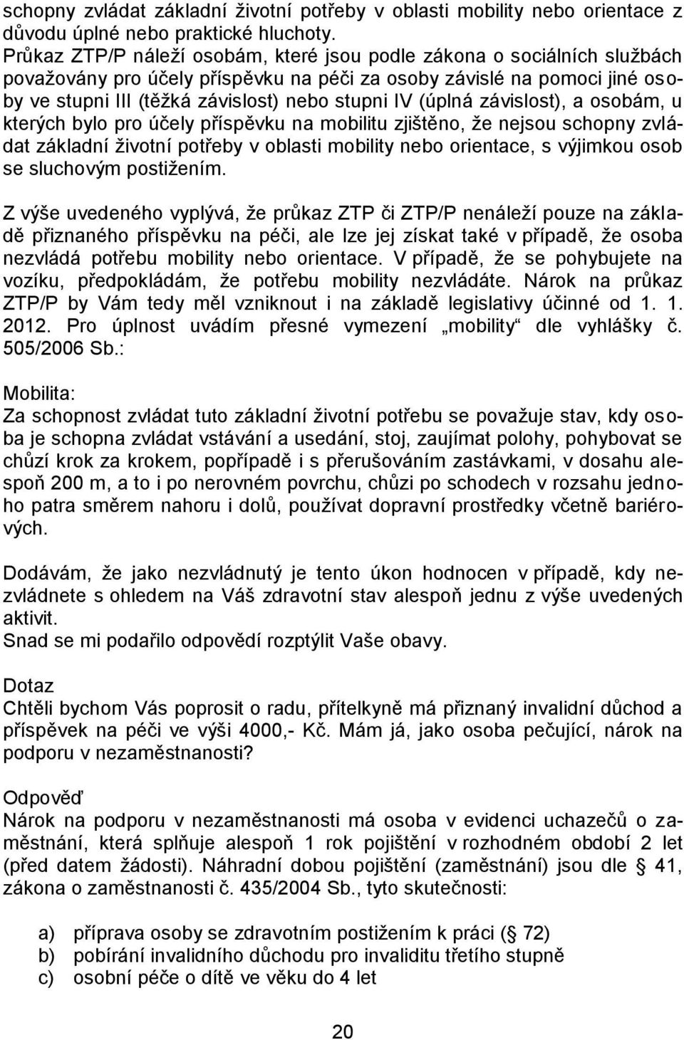 (úplná závislost), a osobám, u kterých bylo pro účely příspěvku na mobilitu zjištěno, že nejsou schopny zvládat základní životní potřeby v oblasti mobility nebo orientace, s výjimkou osob se