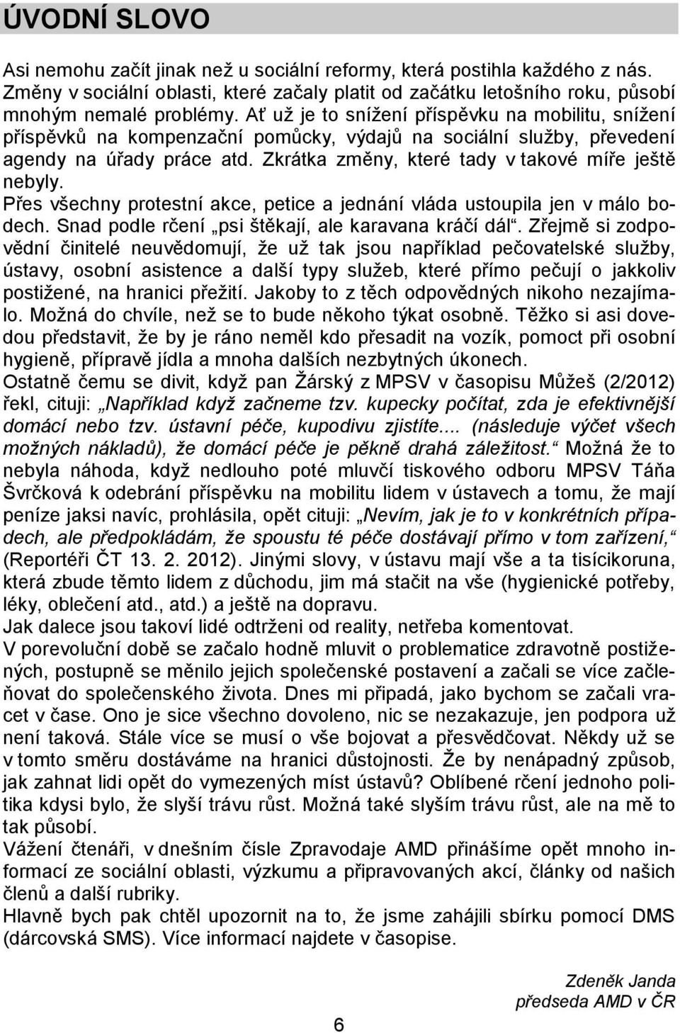 Zkrátka změny, které tady v takové míře ještě nebyly. Přes všechny protestní akce, petice a jednání vláda ustoupila jen v málo bodech. Snad podle rčení psi štěkají, ale karavana kráčí dál.