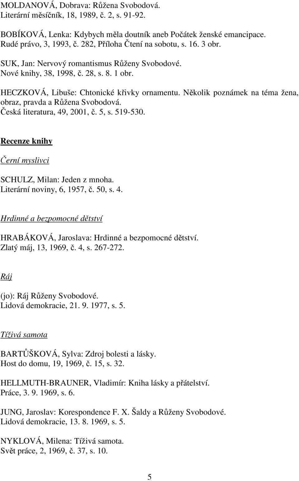 Několik poznámek na téma žena, obraz, pravda a Růžena Svobodová. Česká literatura, 49, 2001, č. 5, s. 519-530. Recenze knihy Černí myslivci SCHULZ, Milan: Jeden z mnoha. Literární noviny, 6, 1957, č.