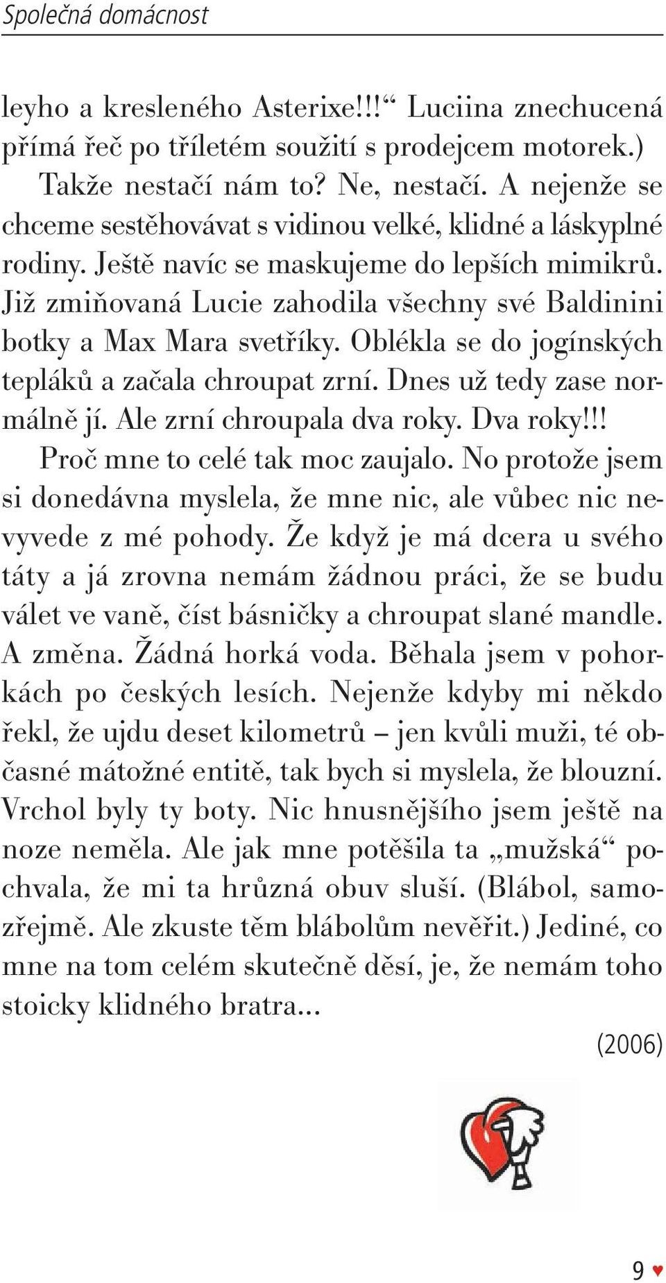 oblékla se do jogínských tepláků a začala chroupat zrní. dnes už tedy zase normálně jí. Ale zrní chroupala dva roky. dva roky!!! proč mne to celé tak moc zaujalo.