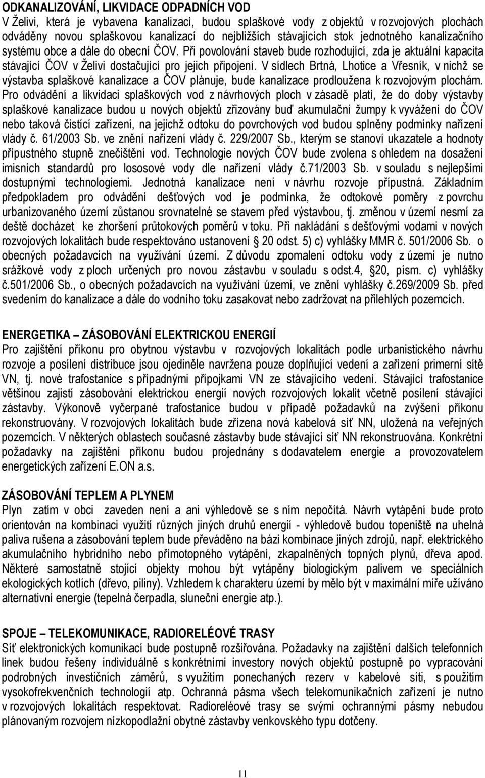 V sídlech Brtná, Lhotice a Vřesník, v nichž se výstavba splaškové kanalizace a ČOV plánuje, bude kanalizace prodloužena k rozvojovým plochám.