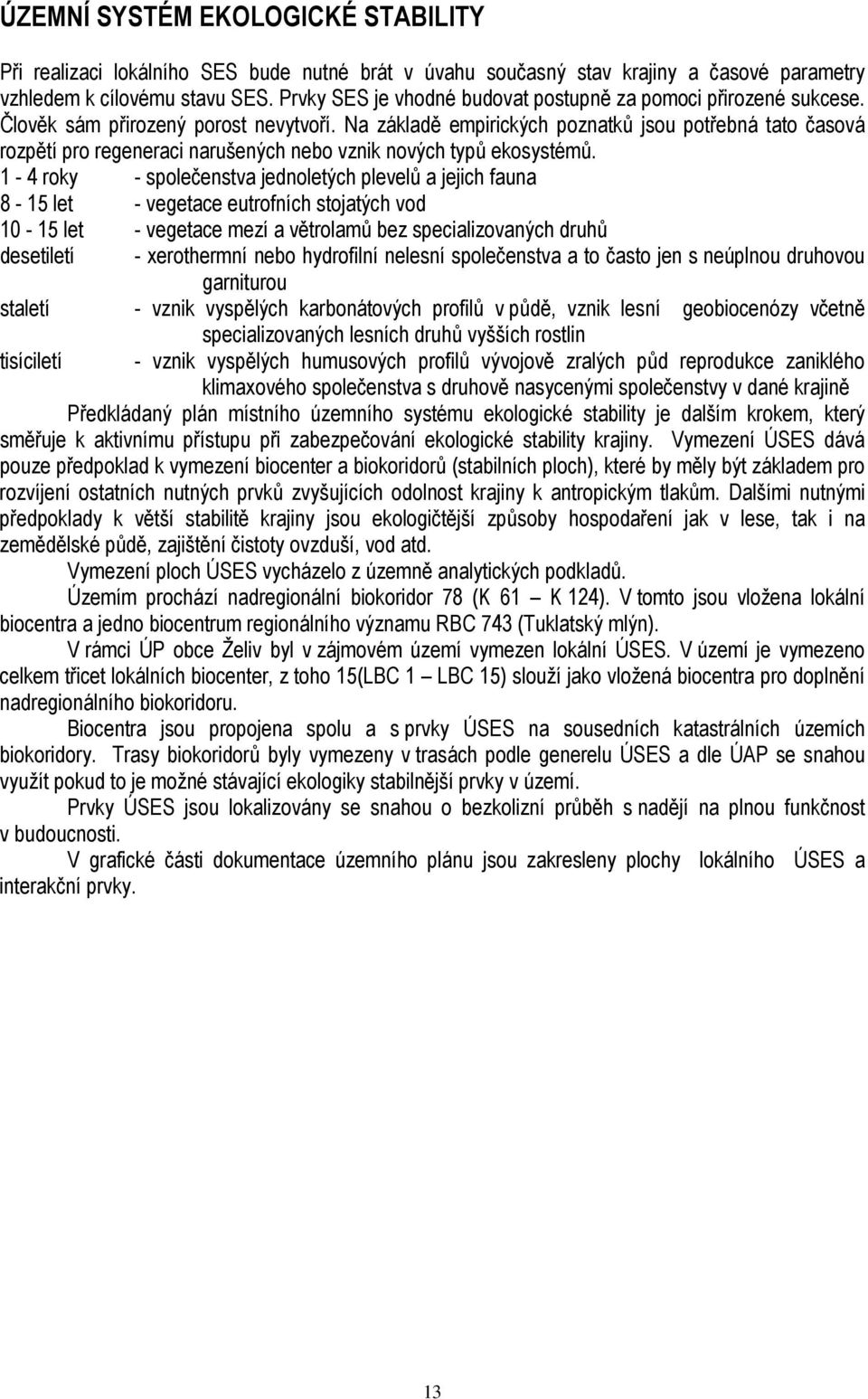 Na základě empirických poznatků jsou potřebná tato časová rozpětí pro regeneraci narušených nebo vznik nových typů ekosystémů.