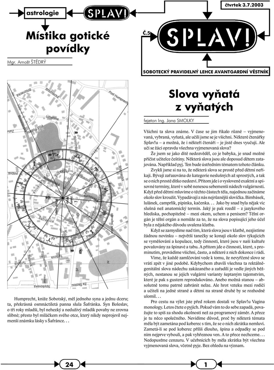 Syn Boleslav, o tři roky mladší, byl nehezký a neduživý mladík povahy ne zrovna slibné; přesto byl miláčkem svého otce, který nikdy neprojevil nejmenší známku lásky s Šafránce... Všichni ta slova známe.