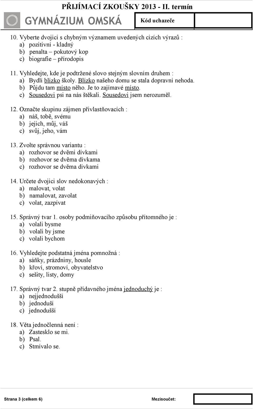 c) Sousedovi psi na nás štěkali. Sousedovi jsem nerozuměl. 12. Označte skupinu zájmen přivlastňovacích : a) náš, tobě, svému b) jejich, můj, váš c) svůj, jeho, vám 13.