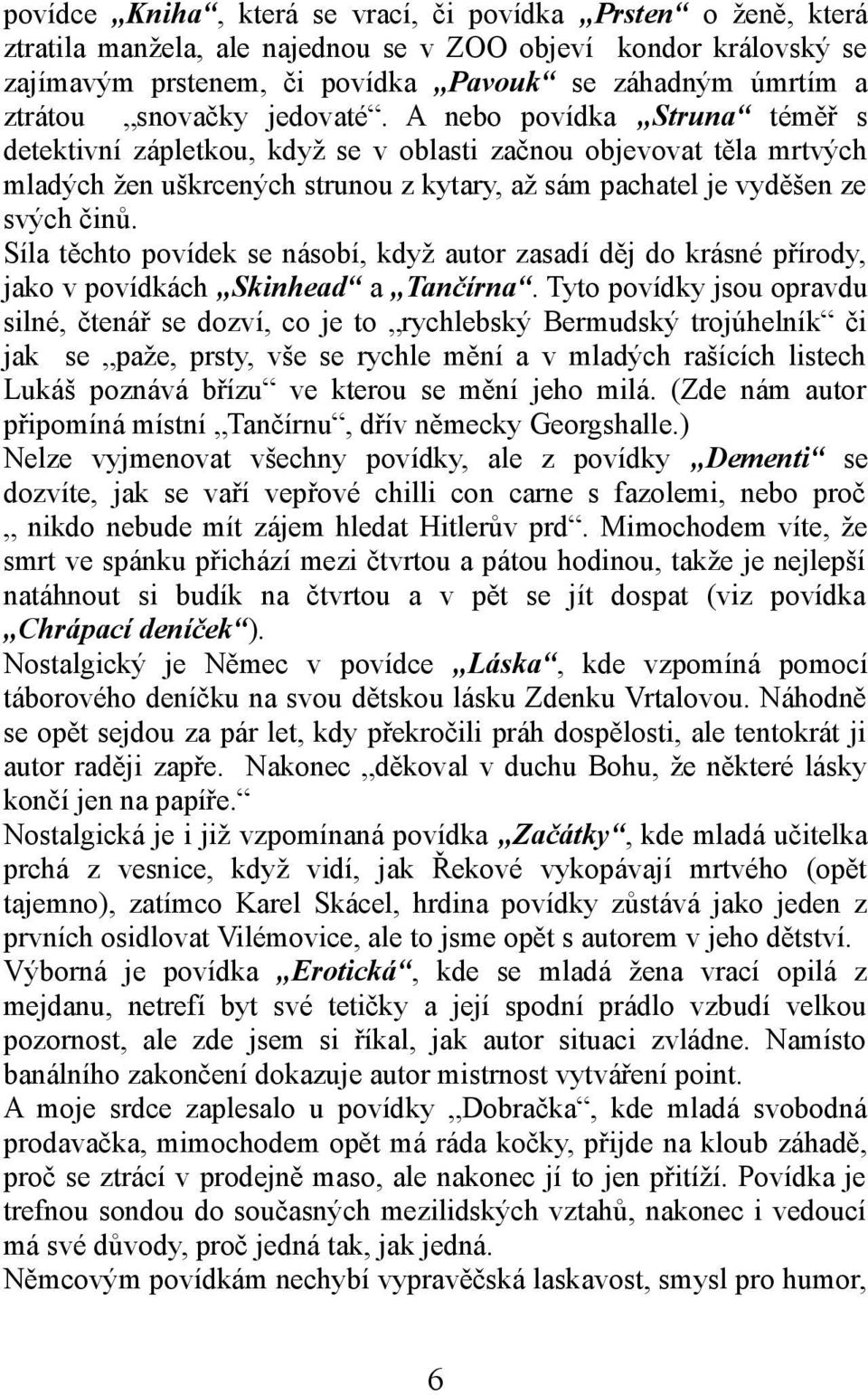 A nebo povídka Struna téměř s detektivní zápletkou, když se v oblasti začnou objevovat těla mrtvých mladých žen uškrcených strunou z kytary, až sám pachatel je vyděšen ze svých činů.