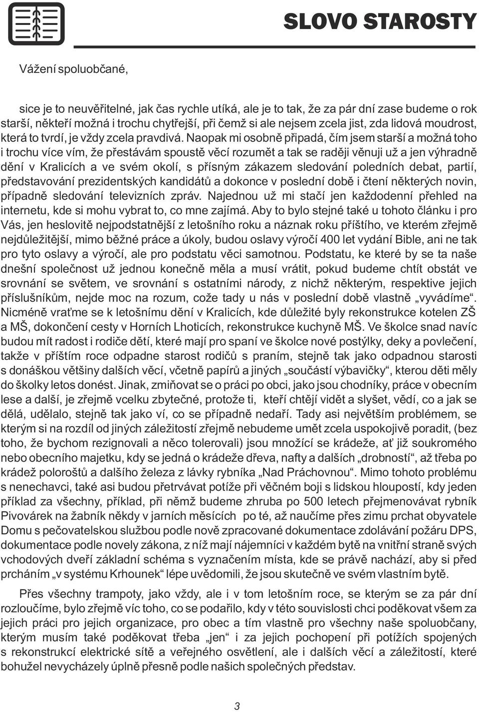 Naopak mi osobně připadá, čím jsem starší a možná toho i trochu více vím, že přestávám spoustě věcí rozumět a tak se raději věnuji už a jen výhradně dění v Kralicích a ve svém okolí, s přísným