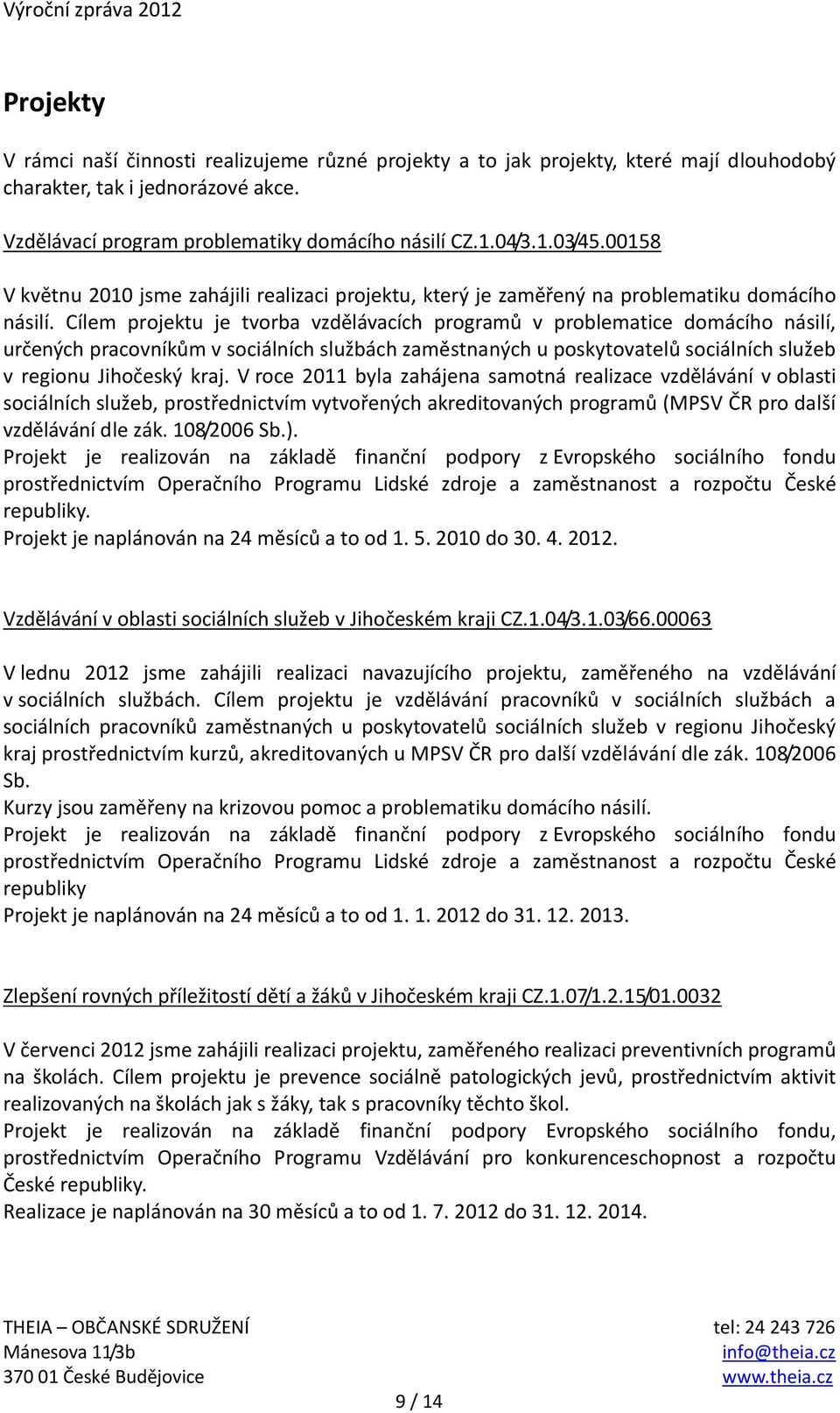 Cílem projektu je tvorba vzdělávacích programů v problematice domácího násilí, určených pracovníkům v sociálních službách zaměstnaných u poskytovatelů sociálních služeb v regionu Jihočeský kraj.